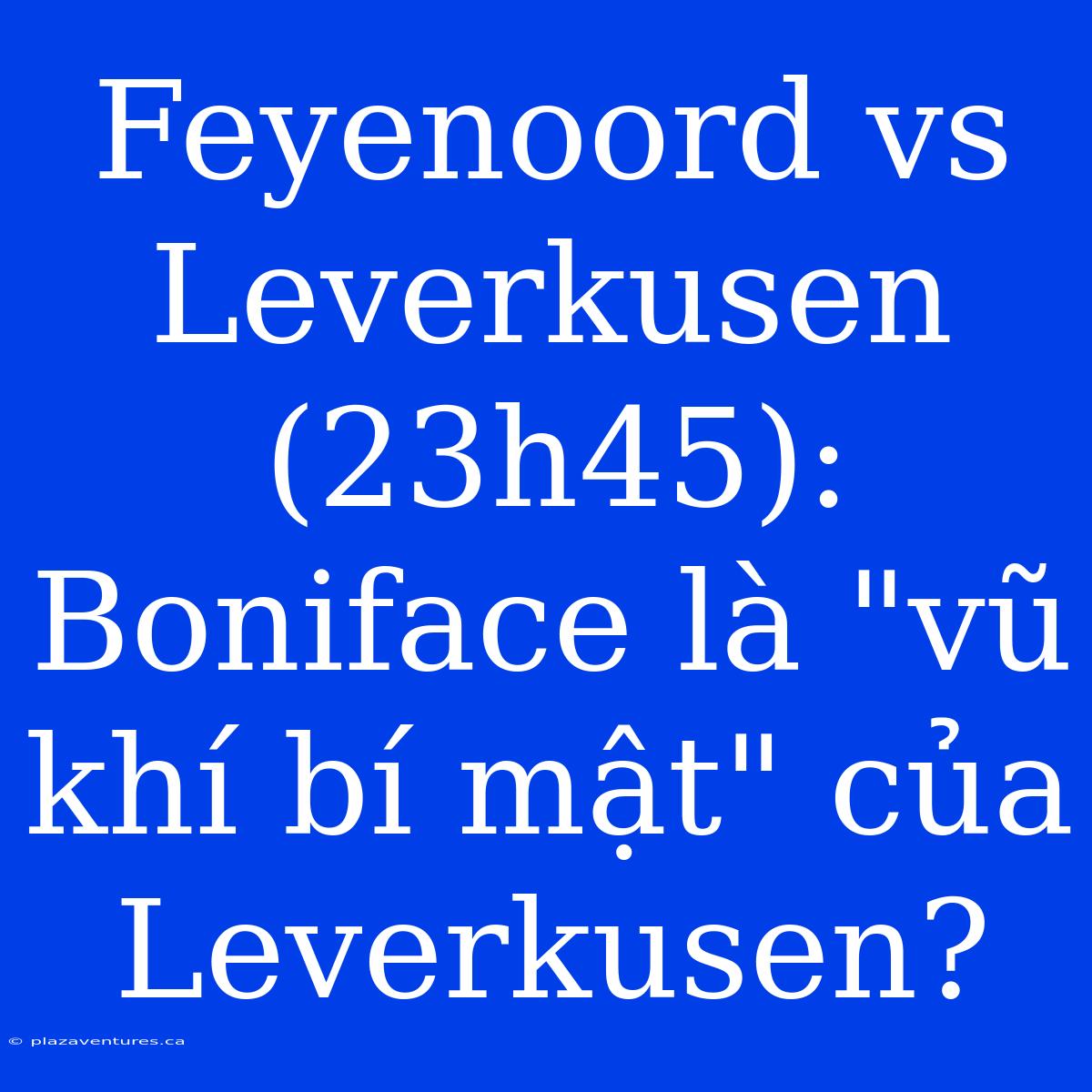 Feyenoord Vs Leverkusen (23h45): Boniface Là 