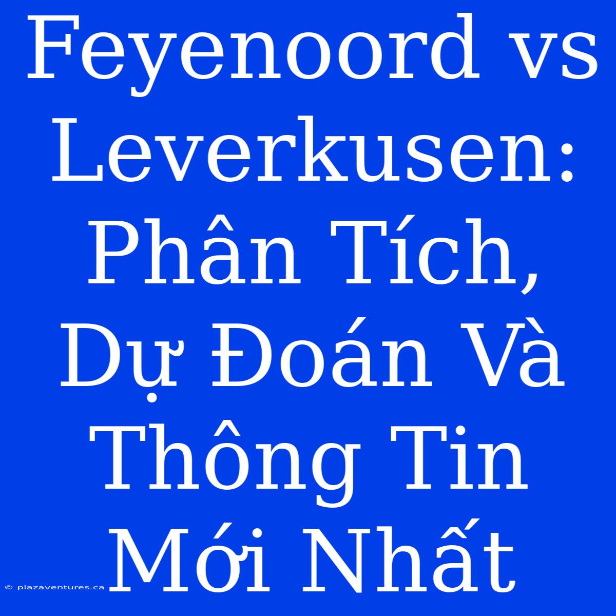 Feyenoord Vs Leverkusen: Phân Tích, Dự Đoán Và Thông Tin Mới Nhất