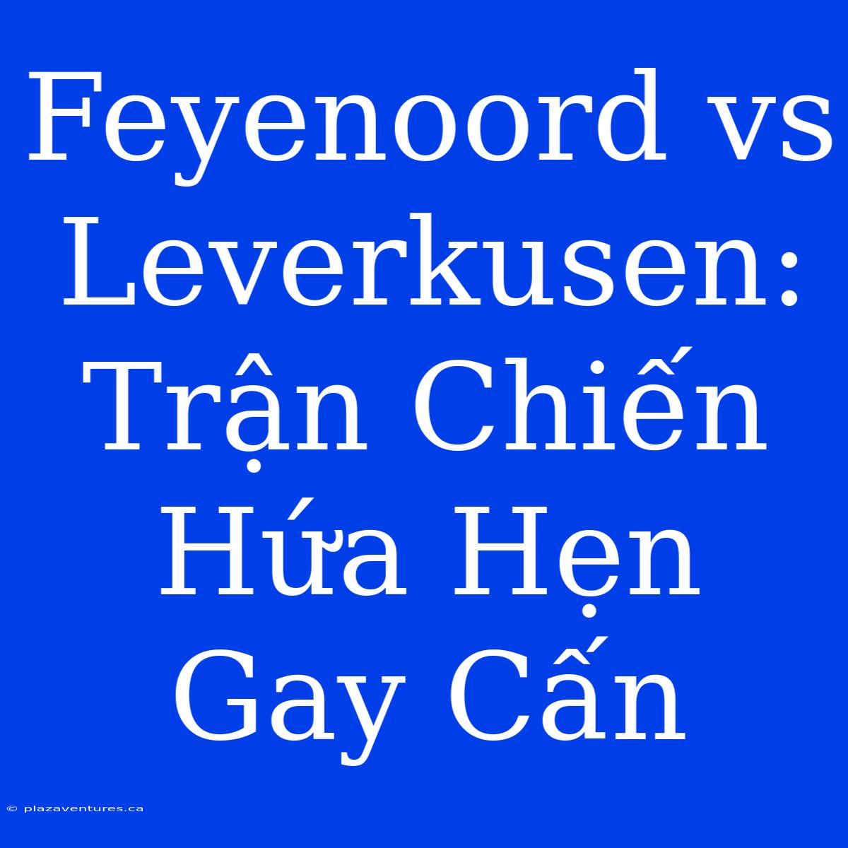 Feyenoord Vs Leverkusen: Trận Chiến Hứa Hẹn Gay Cấn