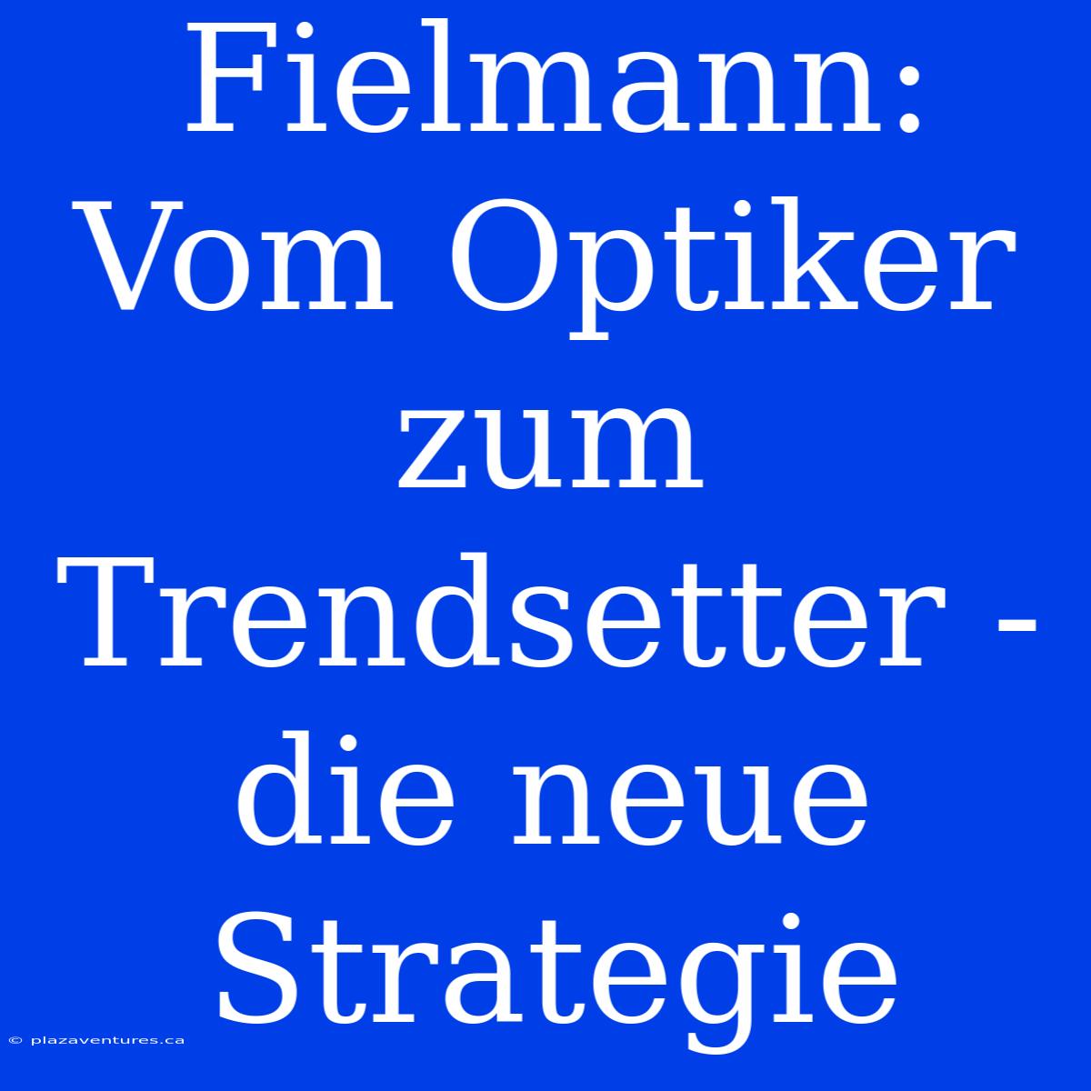 Fielmann: Vom Optiker Zum Trendsetter - Die Neue Strategie