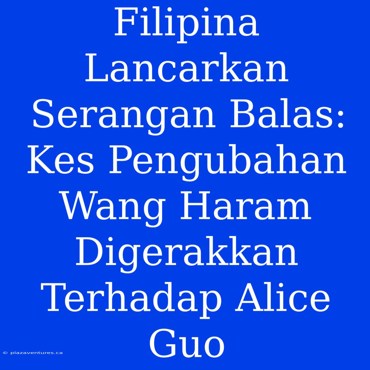 Filipina Lancarkan Serangan Balas: Kes Pengubahan Wang Haram Digerakkan Terhadap Alice Guo