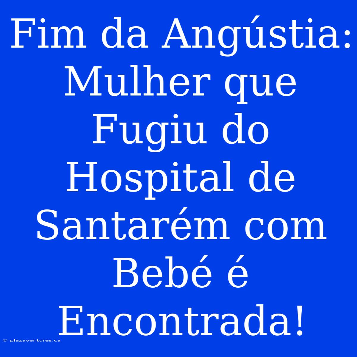 Fim Da Angústia: Mulher Que Fugiu Do Hospital De Santarém Com Bebé É Encontrada!