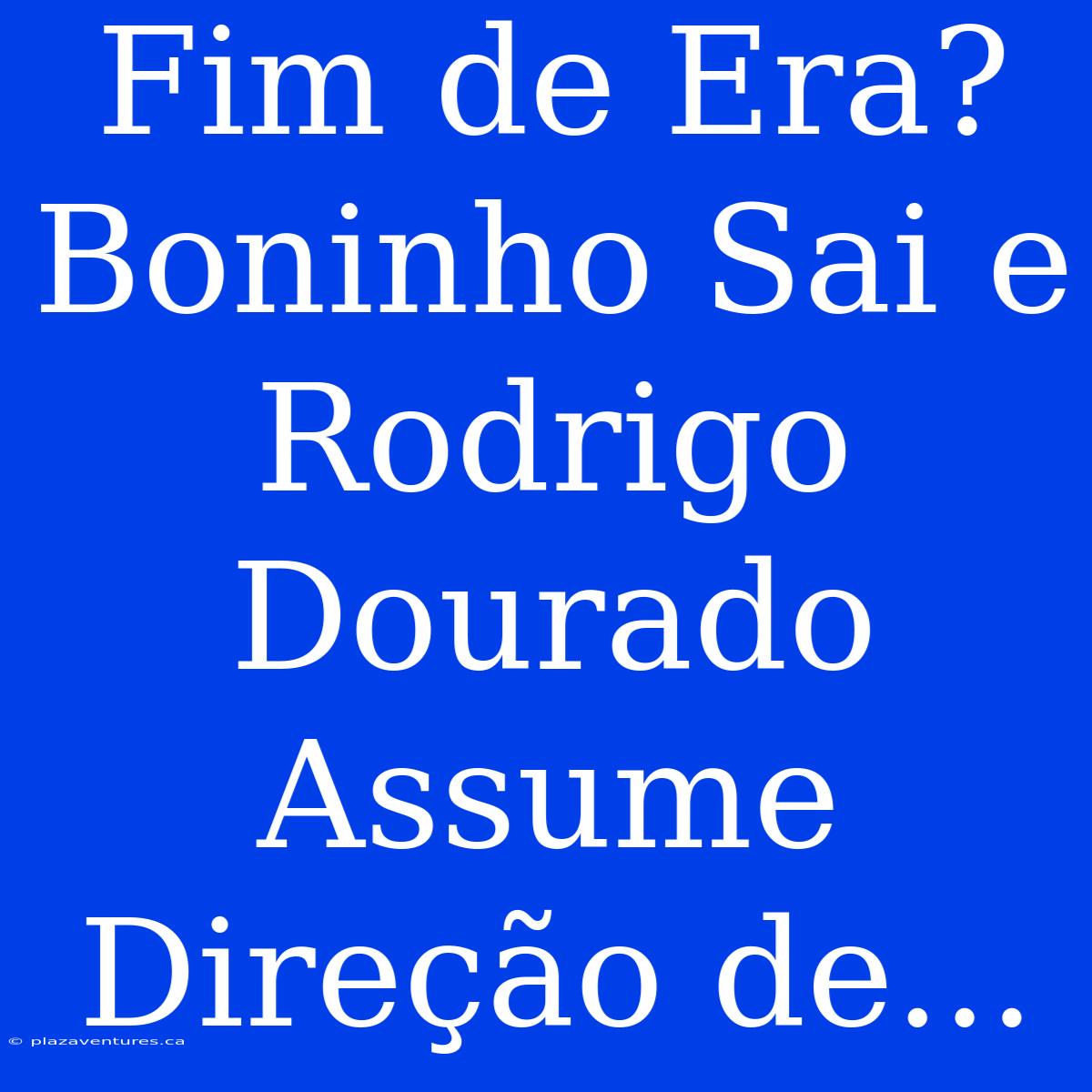 Fim De Era? Boninho Sai E Rodrigo Dourado Assume Direção De...