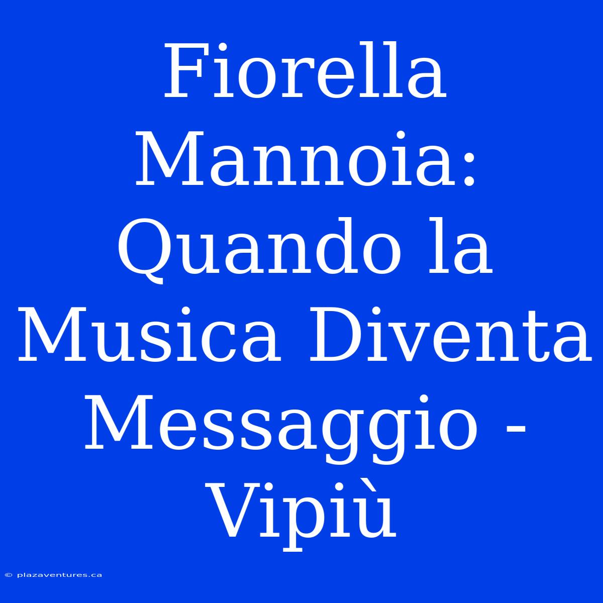 Fiorella Mannoia: Quando La Musica Diventa Messaggio - Vipiù