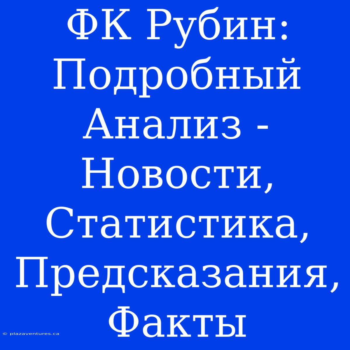 ФК Рубин: Подробный Анализ - Новости, Статистика, Предсказания, Факты