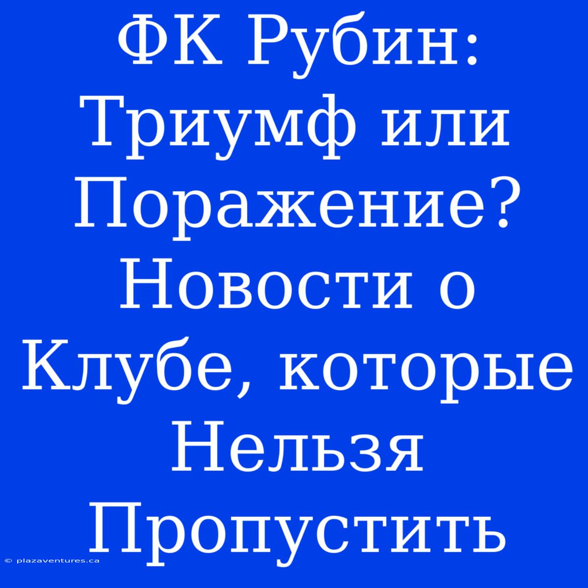 ФК Рубин: Триумф Или Поражение? Новости О Клубе, Которые Нельзя Пропустить