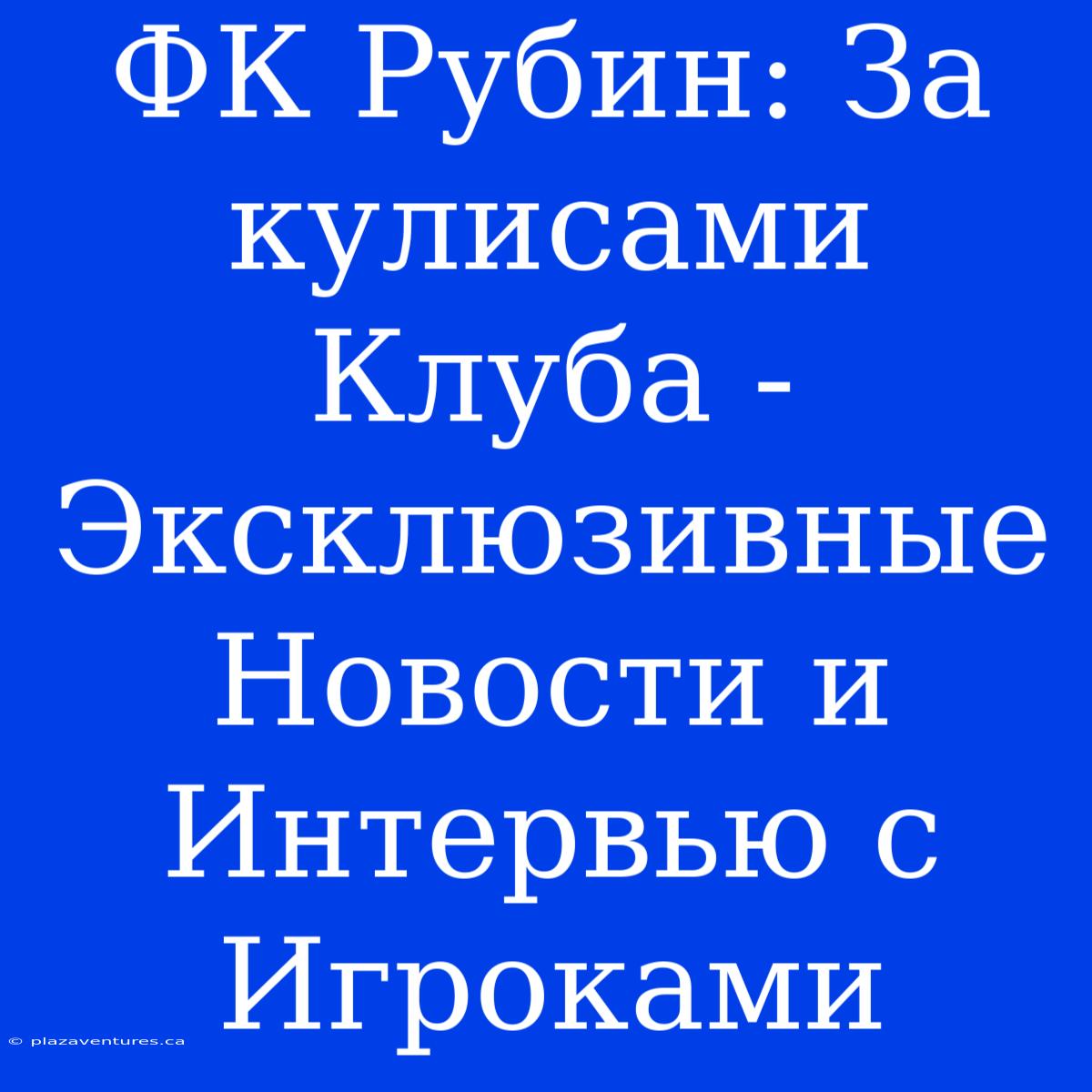 ФК Рубин: За Кулисами Клуба - Эксклюзивные Новости И Интервью С Игроками