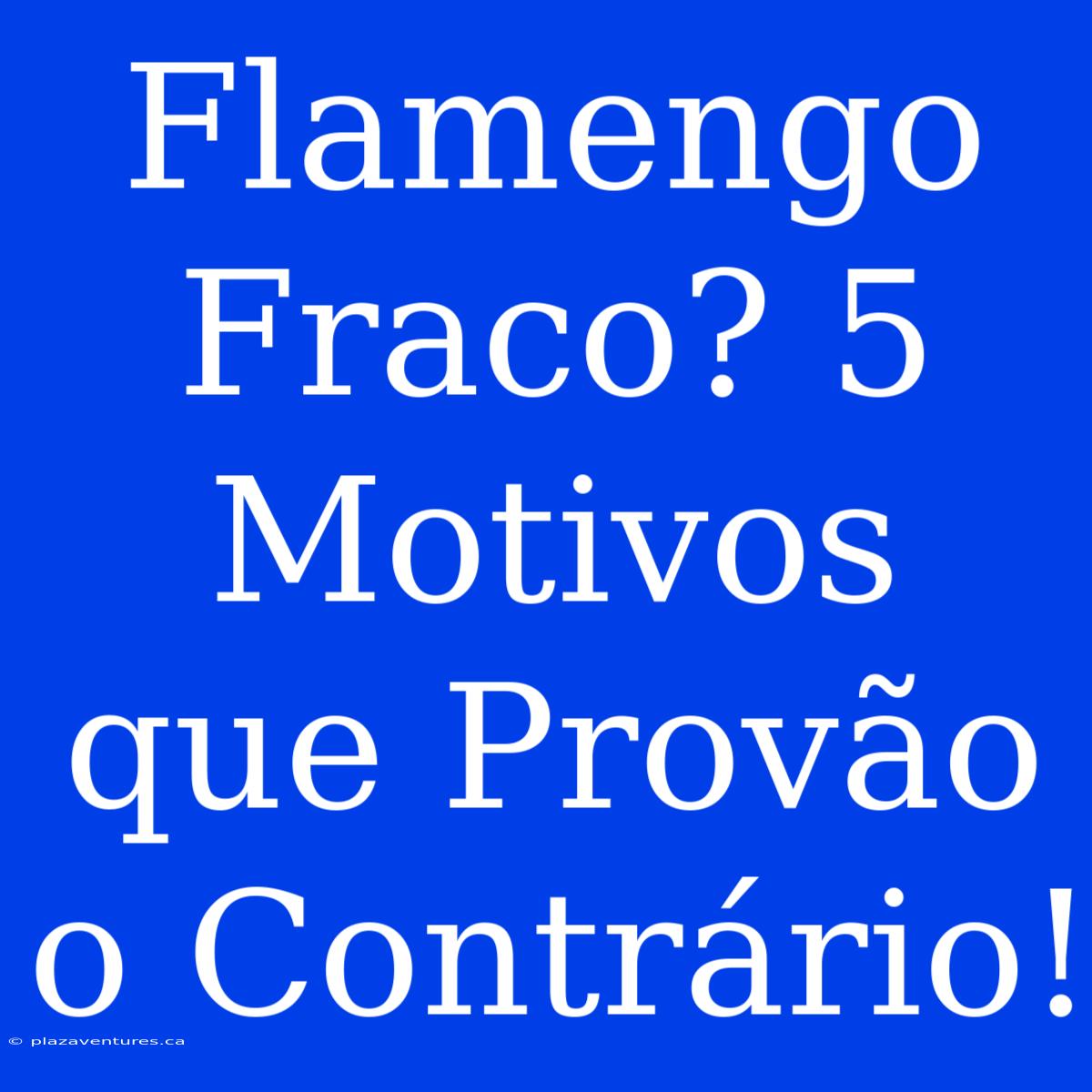 Flamengo Fraco? 5 Motivos Que Provão O Contrário!