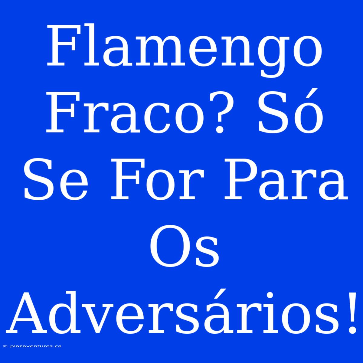 Flamengo Fraco? Só Se For Para Os Adversários!