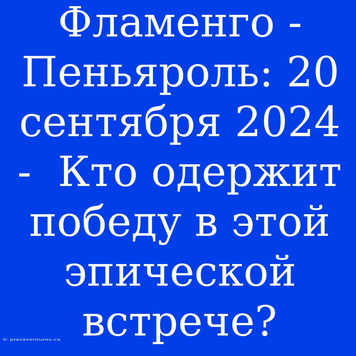 Фламенго - Пеньяроль: 20 Сентября 2024 -  Кто Одержит Победу В Этой Эпической Встрече?