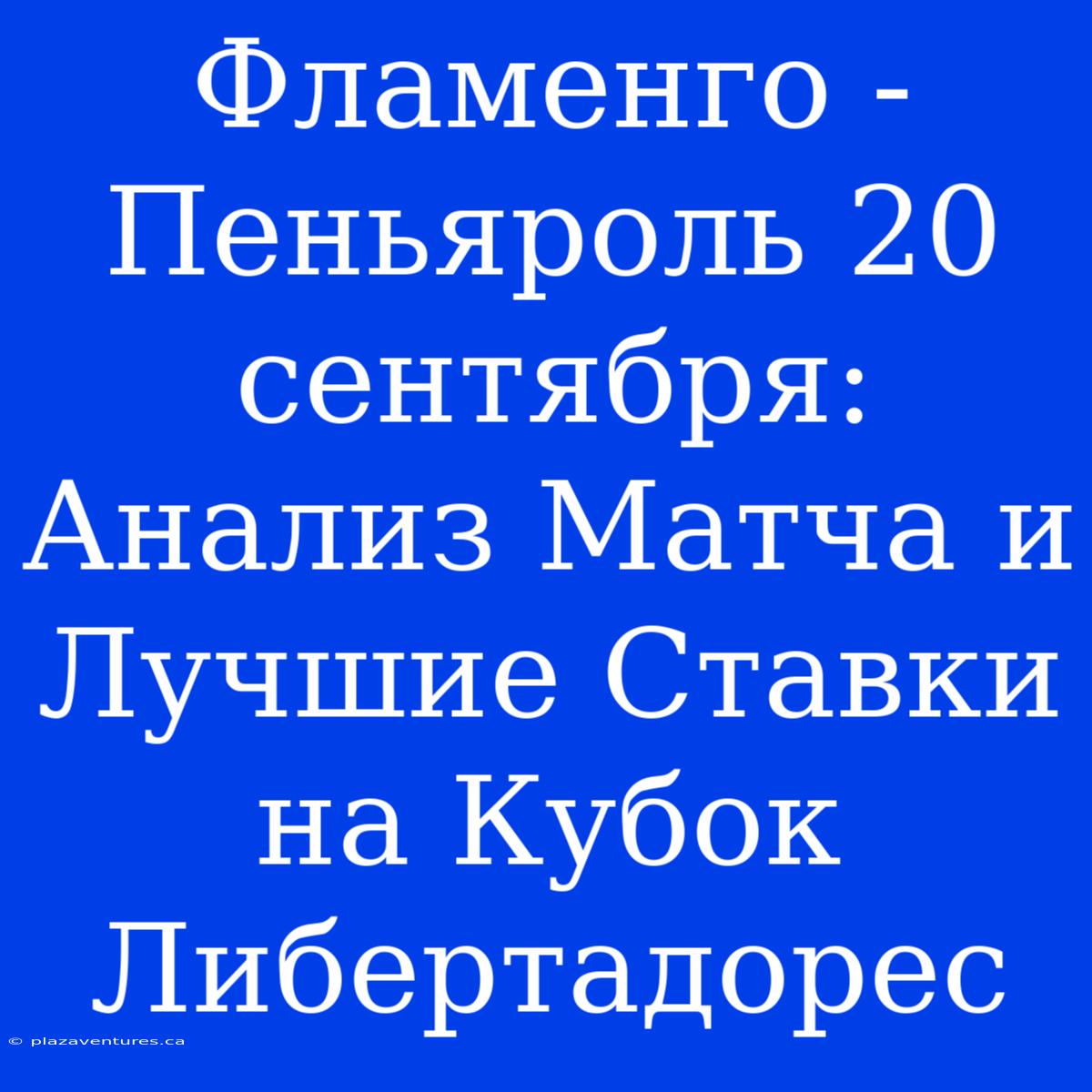 Фламенго - Пеньяроль 20 Сентября: Анализ Матча И Лучшие Ставки На Кубок Либертадорес