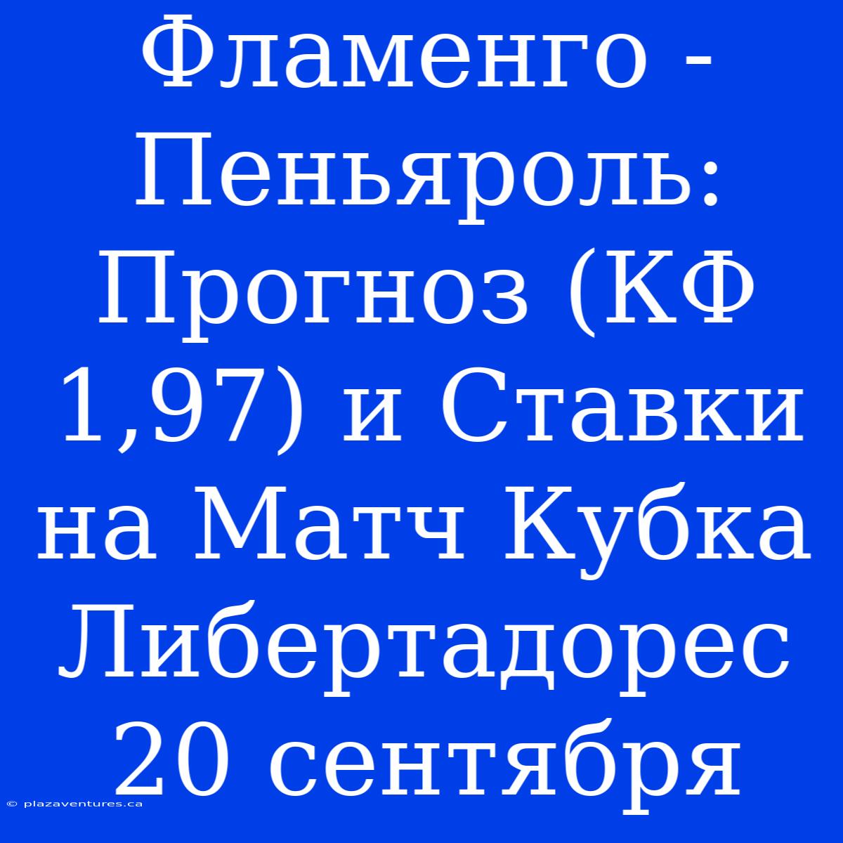 Фламенго - Пеньяроль: Прогноз (КФ 1,97) И Ставки На Матч Кубка Либертадорес 20 Сентября