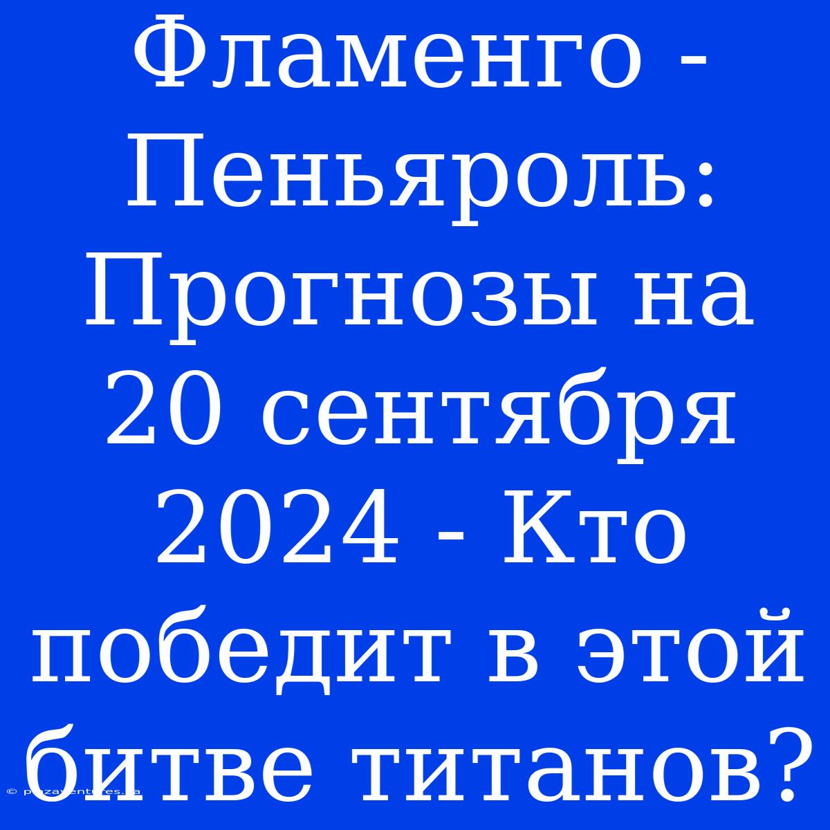 Фламенго - Пеньяроль: Прогнозы На 20 Сентября 2024 - Кто Победит В Этой Битве Титанов?