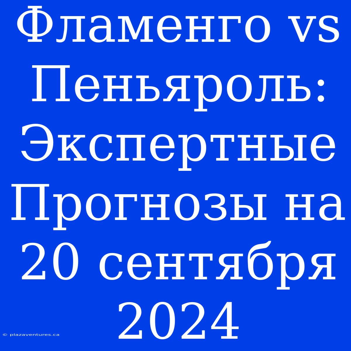 Фламенго Vs Пеньяроль: Экспертные Прогнозы На 20 Сентября 2024