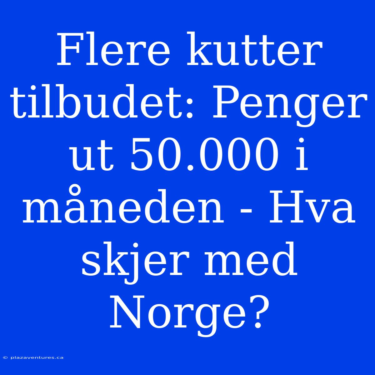 Flere Kutter Tilbudet: Penger Ut 50.000 I Måneden - Hva Skjer Med Norge?