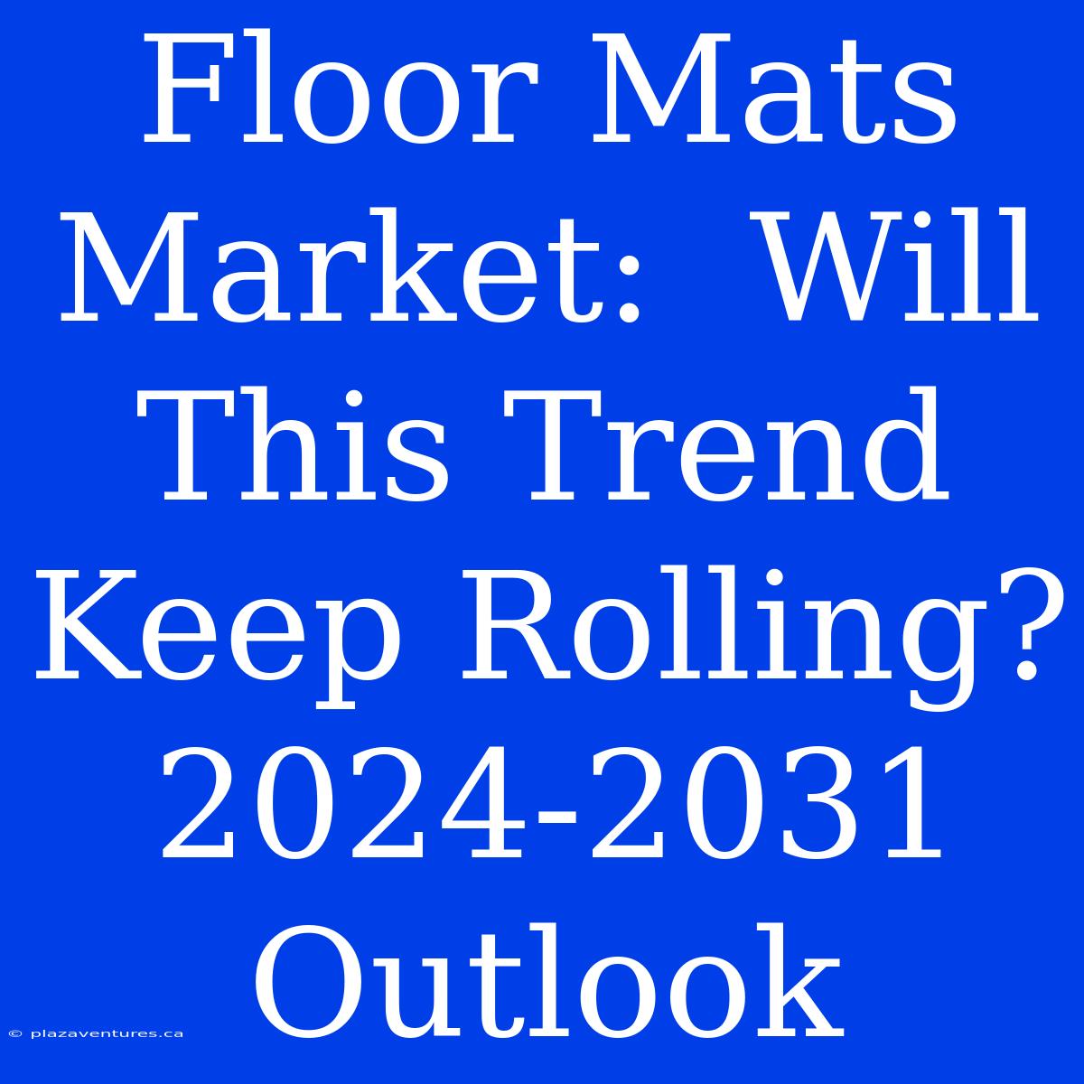 Floor Mats Market:  Will This Trend Keep Rolling? 2024-2031 Outlook