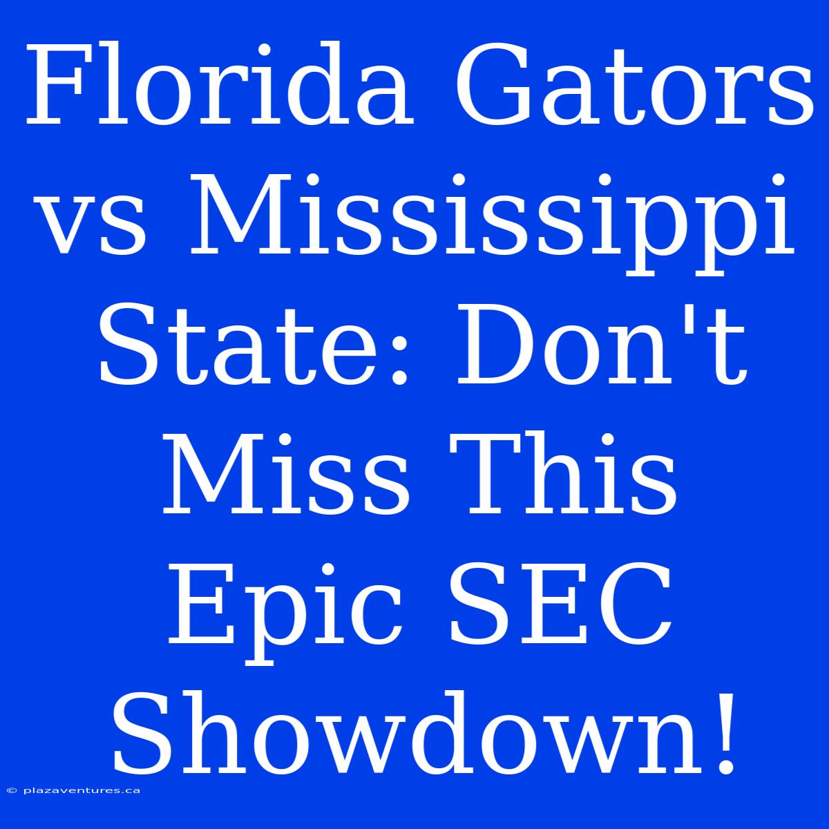 Florida Gators Vs Mississippi State: Don't Miss This Epic SEC Showdown!