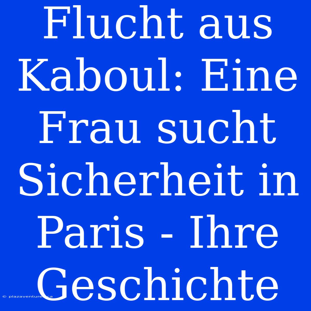 Flucht Aus Kaboul: Eine Frau Sucht Sicherheit In Paris - Ihre Geschichte