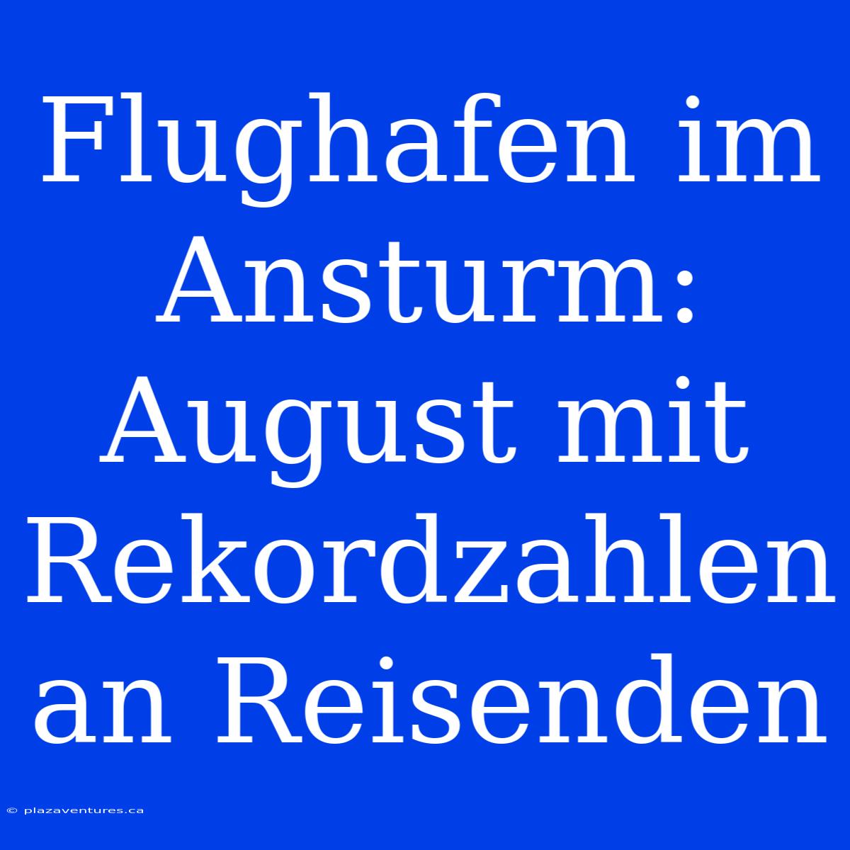 Flughafen Im Ansturm: August Mit Rekordzahlen An Reisenden