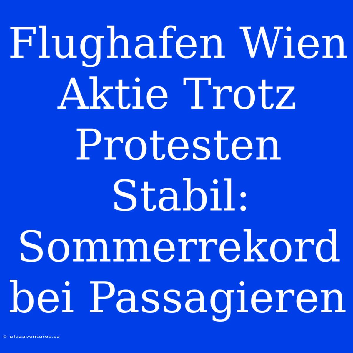 Flughafen Wien Aktie Trotz Protesten Stabil: Sommerrekord Bei Passagieren