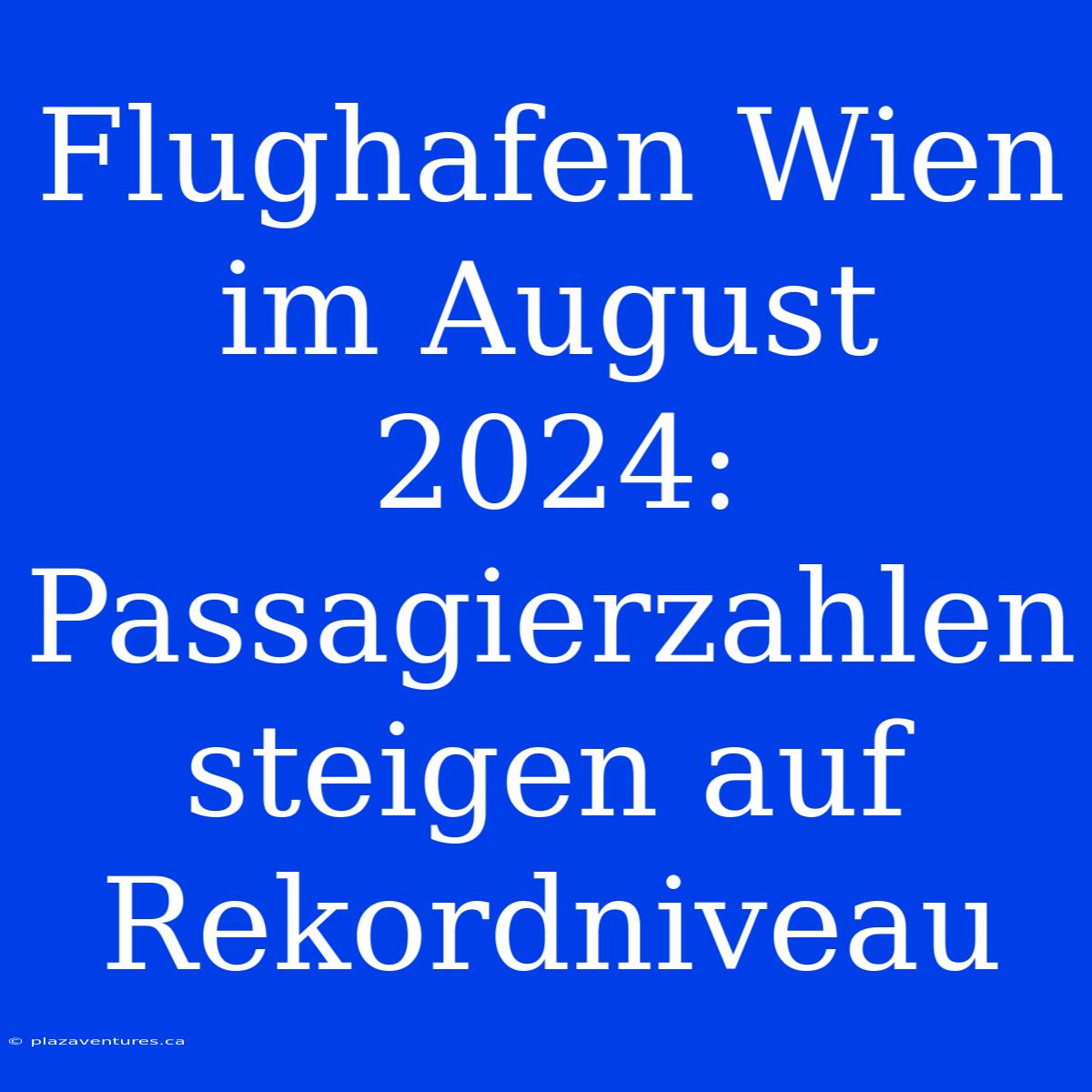 Flughafen Wien Im August 2024: Passagierzahlen Steigen Auf Rekordniveau