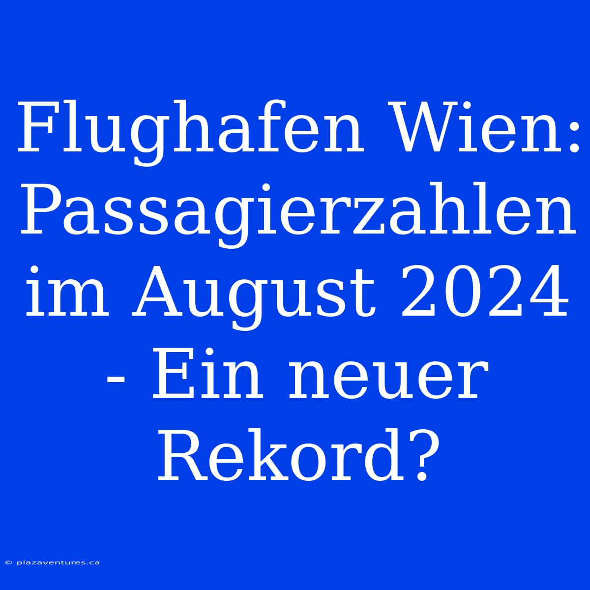 Flughafen Wien: Passagierzahlen Im August 2024 - Ein Neuer Rekord?