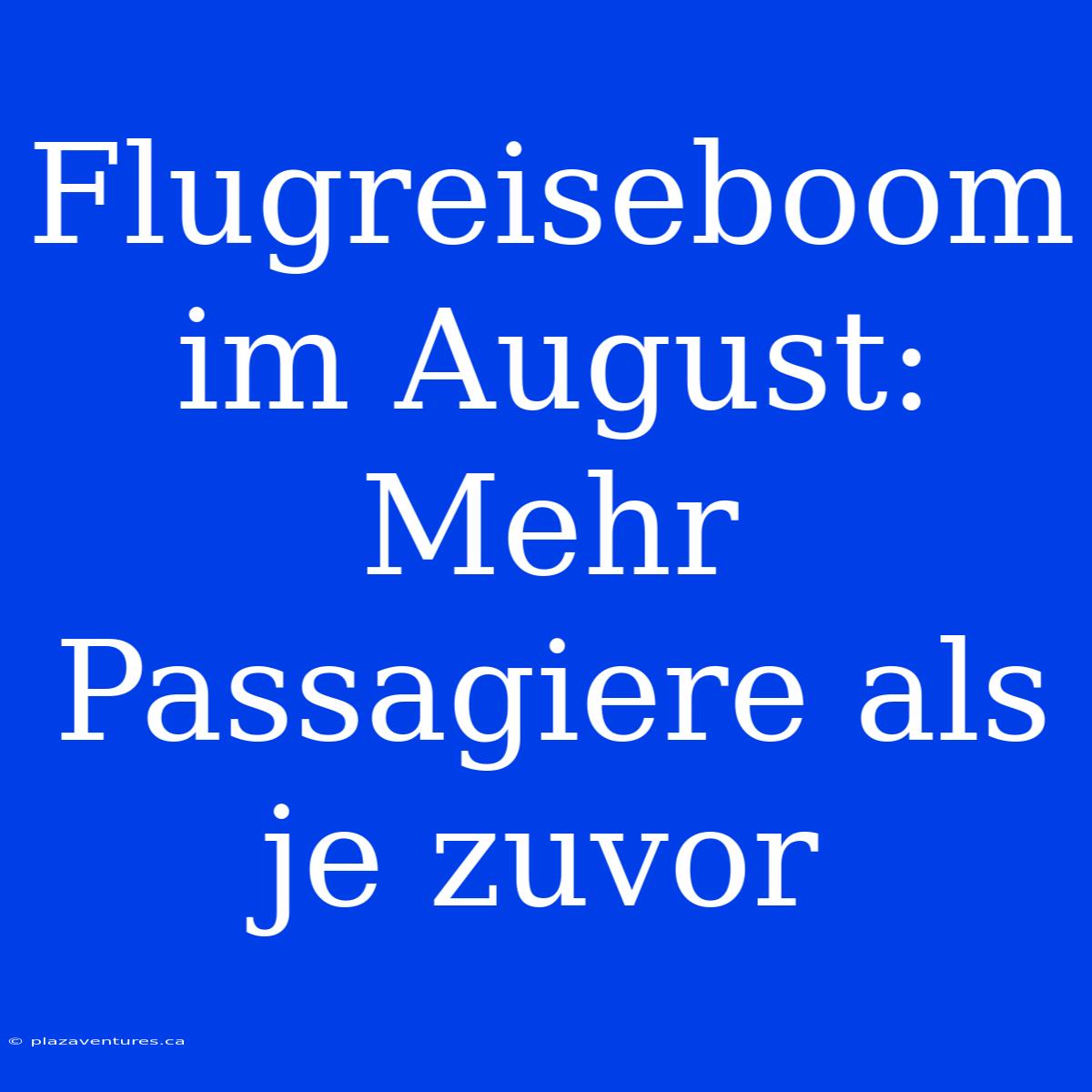 Flugreiseboom Im August: Mehr Passagiere Als Je Zuvor