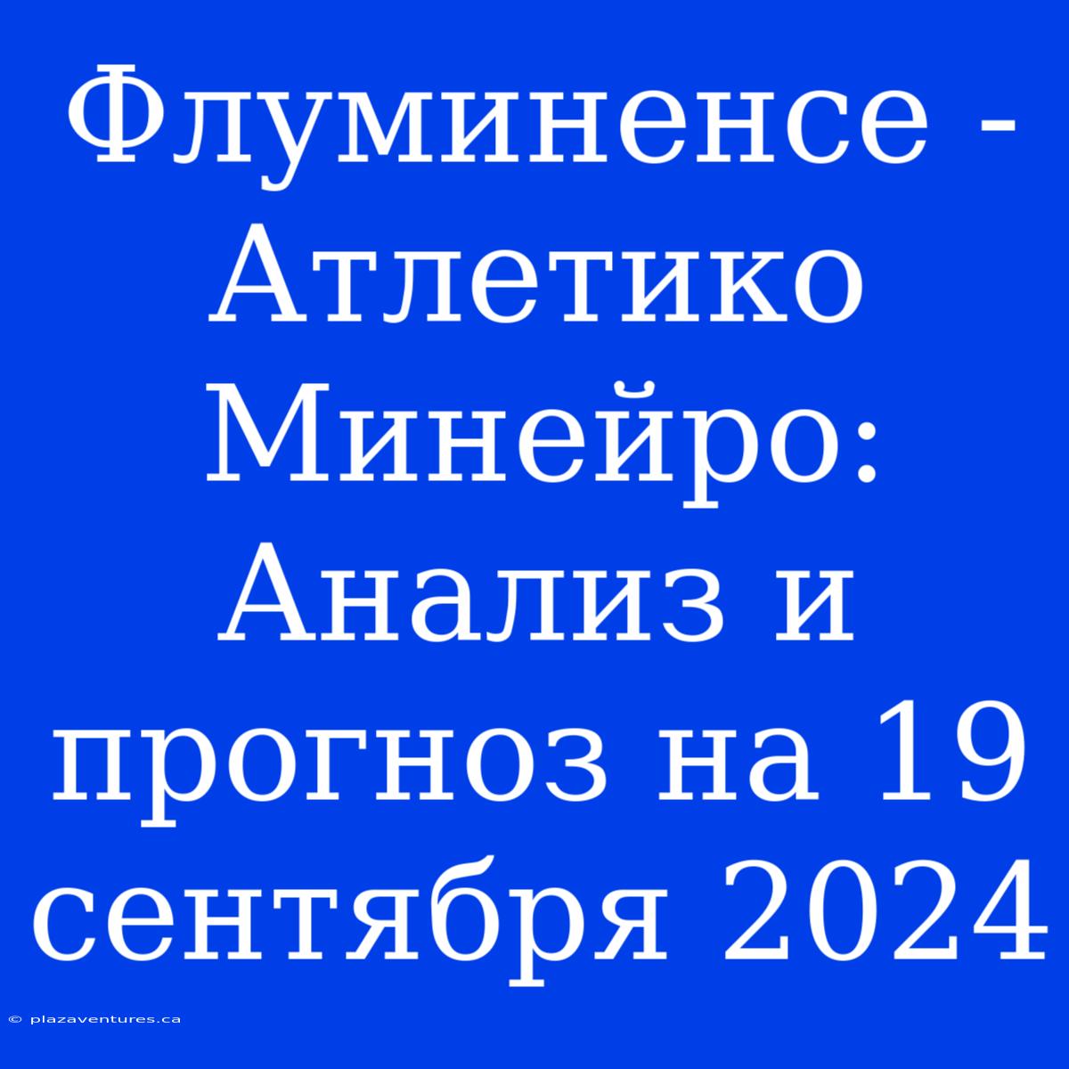 Флуминенсе - Атлетико Минейро: Анализ И Прогноз На 19 Сентября 2024