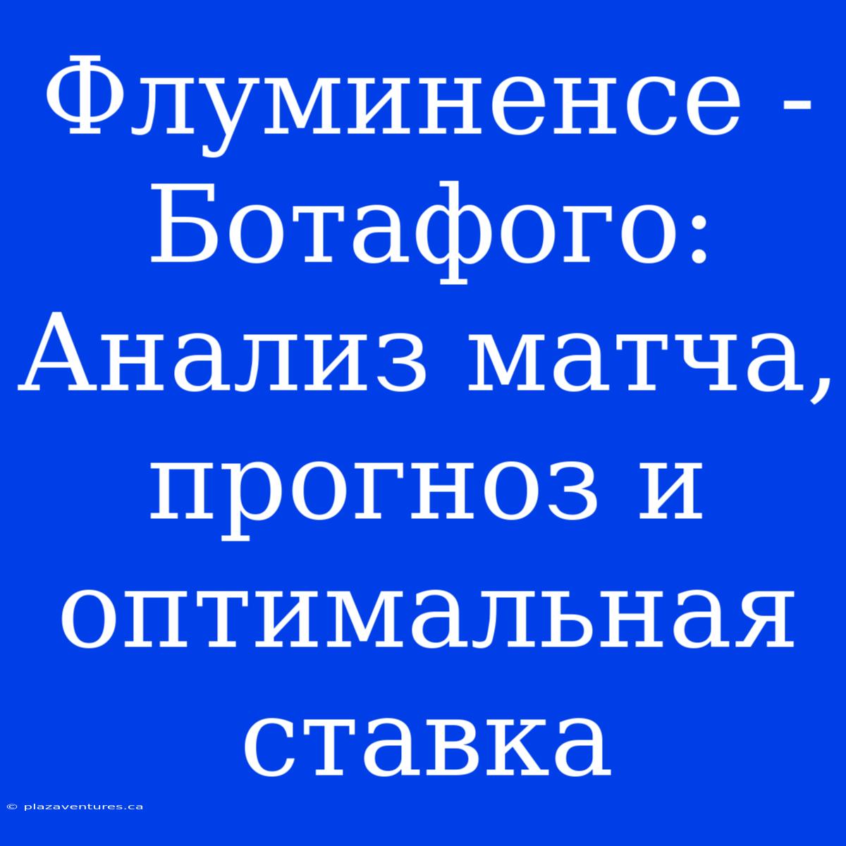 Флуминенсе - Ботафого: Анализ Матча, Прогноз И Оптимальная Ставка