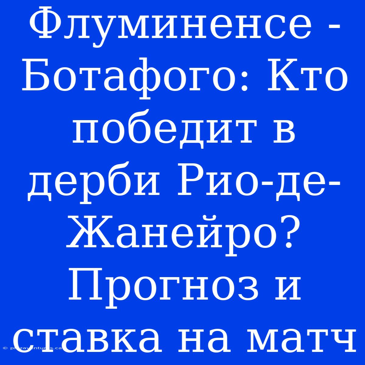 Флуминенсе - Ботафого: Кто Победит В Дерби Рио-де-Жанейро? Прогноз И Ставка На Матч