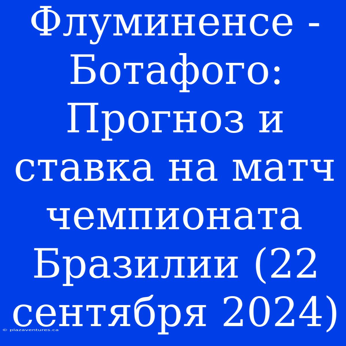 Флуминенсе - Ботафого: Прогноз И Ставка На Матч Чемпионата Бразилии (22 Сентября 2024)