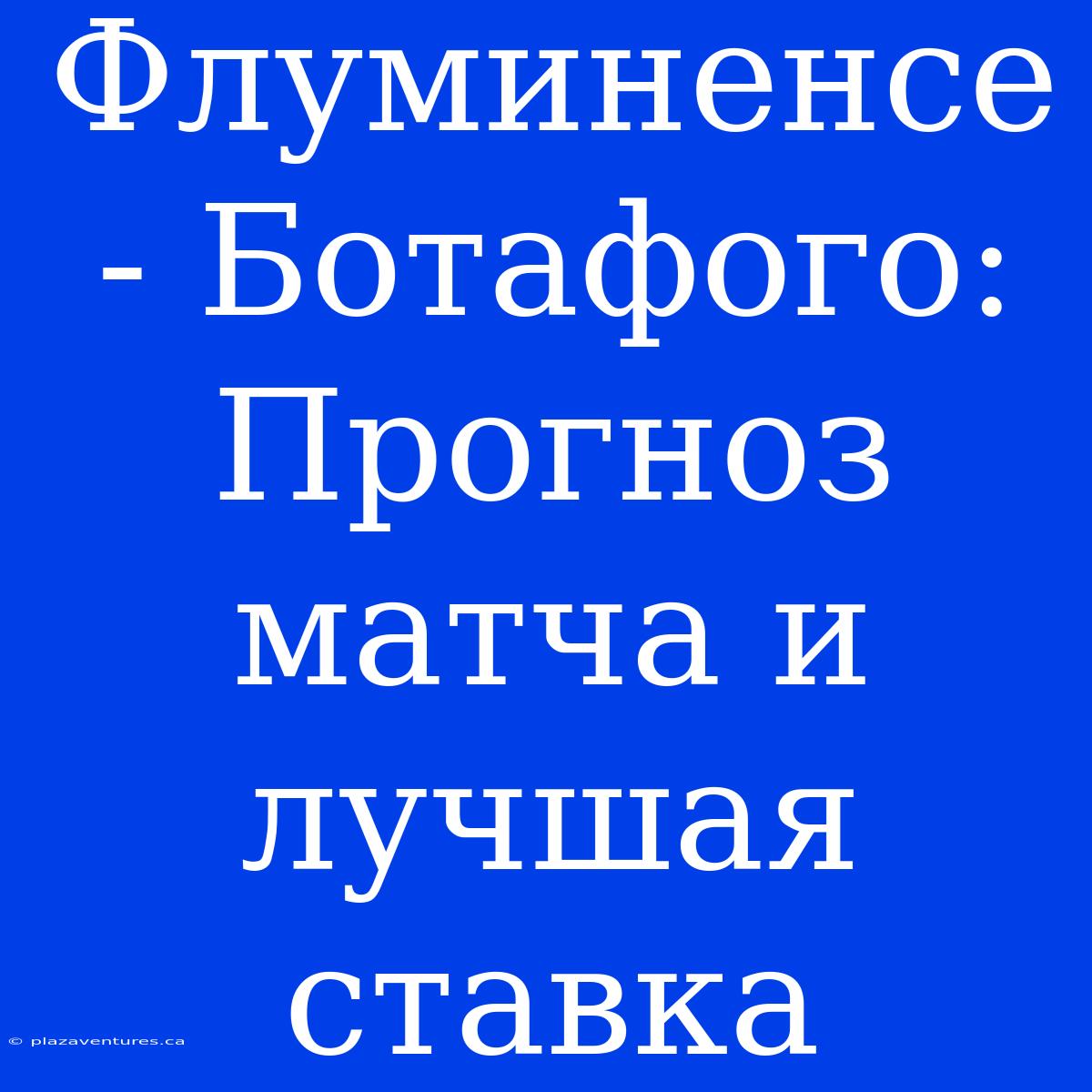 Флуминенсе - Ботафого: Прогноз Матча И Лучшая Ставка