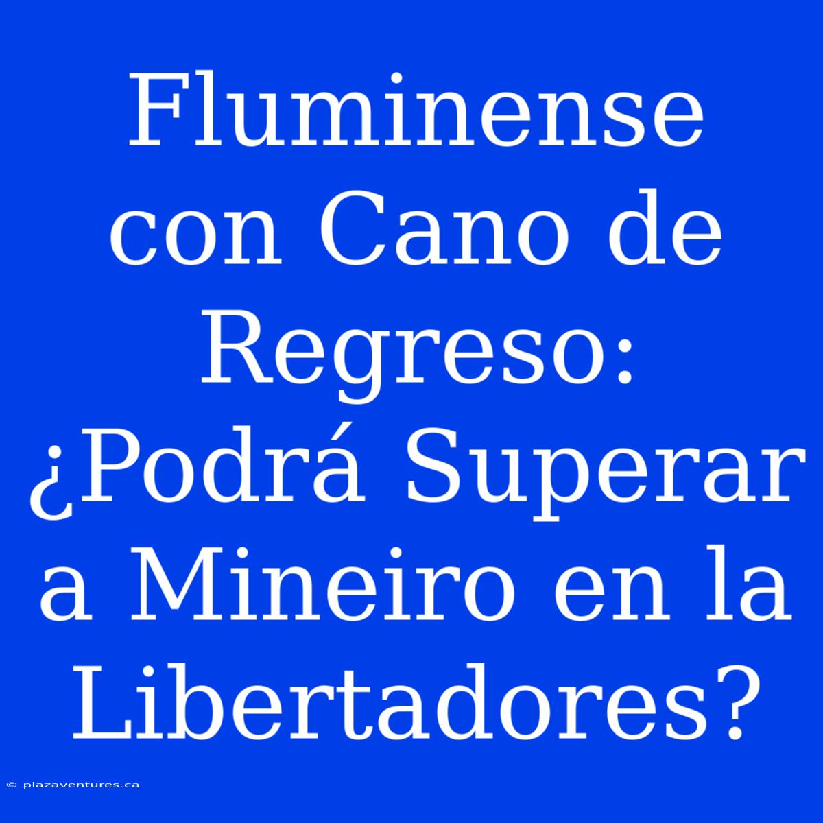 Fluminense Con Cano De Regreso: ¿Podrá Superar A Mineiro En La Libertadores?