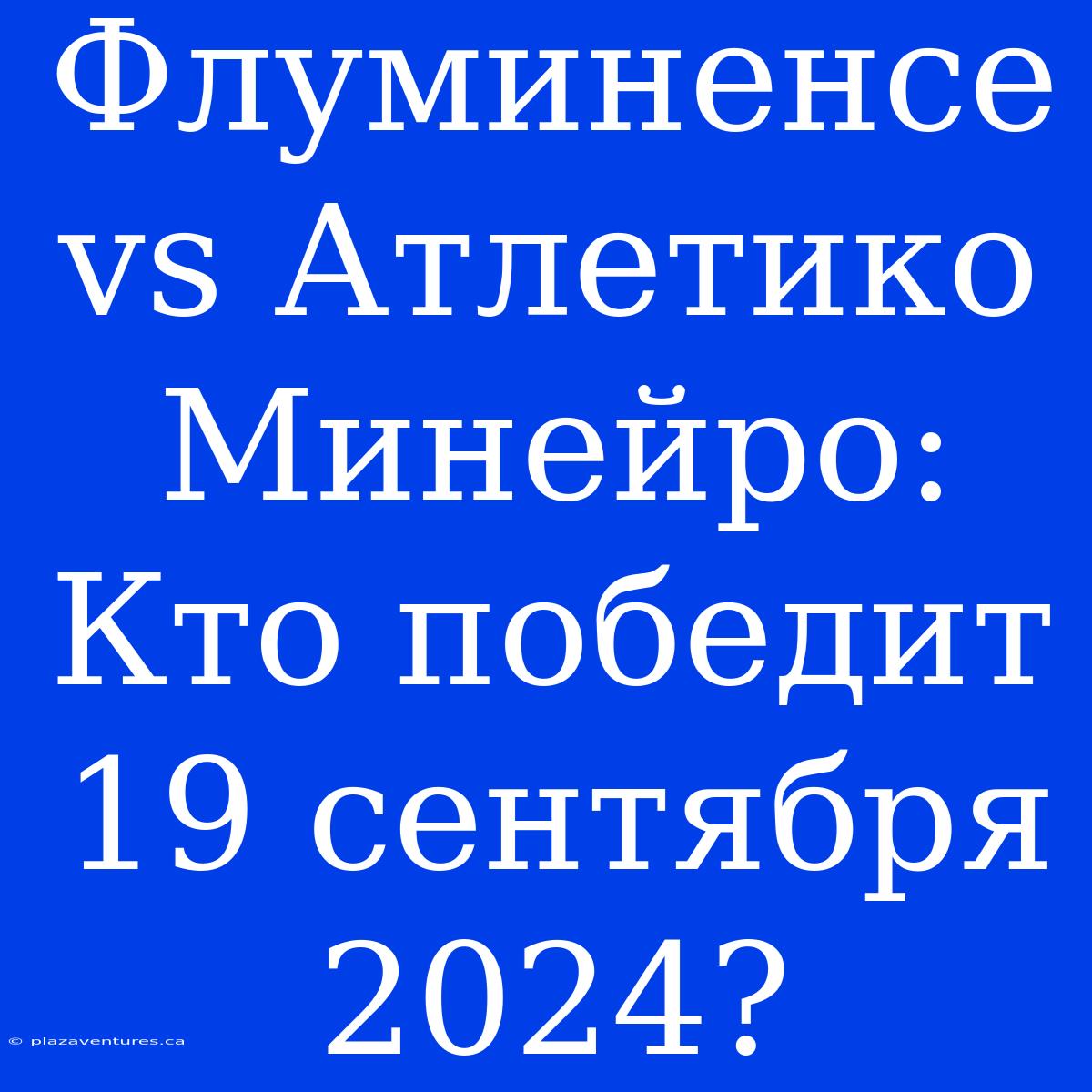 Флуминенсе Vs Атлетико Минейро: Кто Победит 19 Сентября 2024?