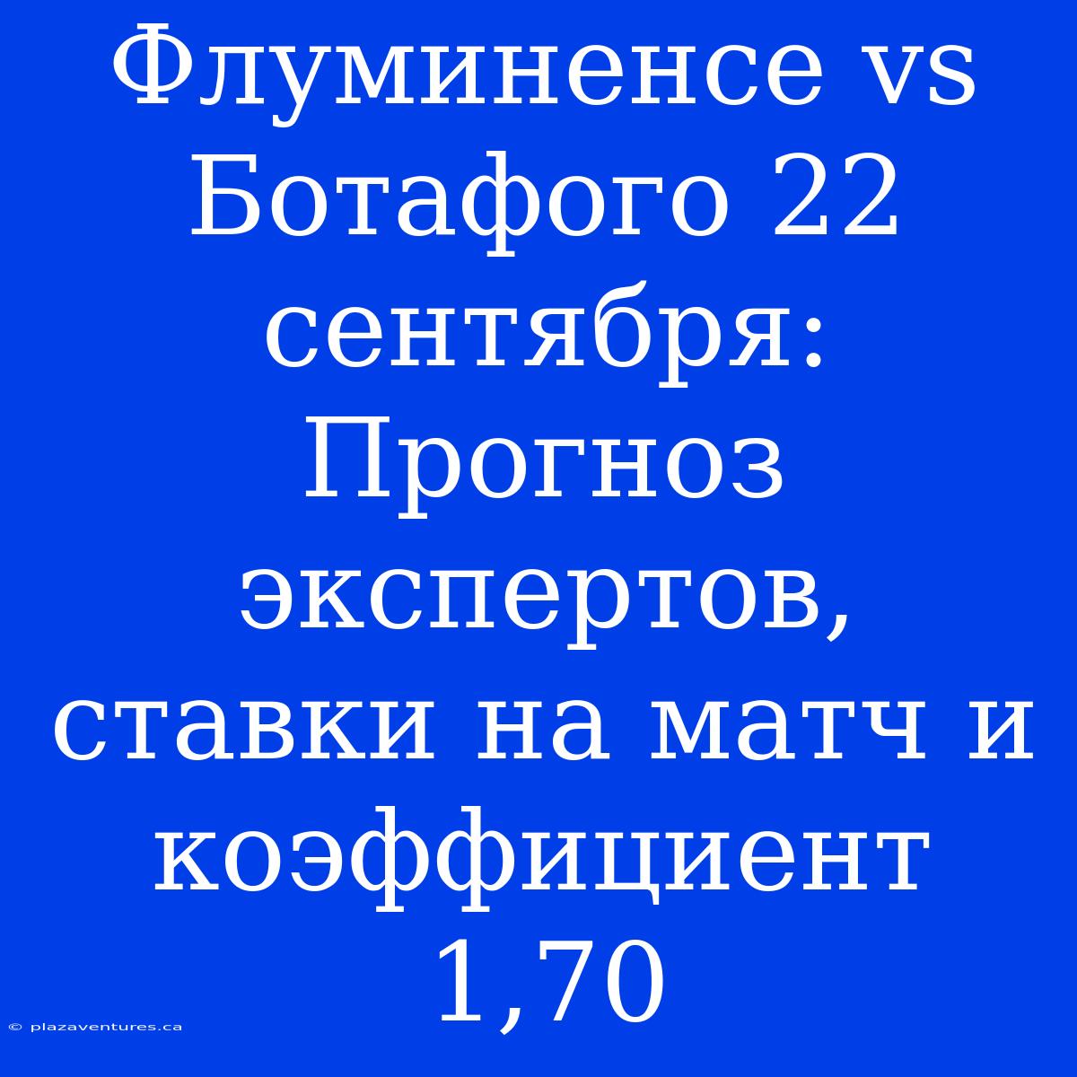 Флуминенсе Vs Ботафого 22 Сентября:  Прогноз Экспертов, Ставки На Матч И Коэффициент 1,70