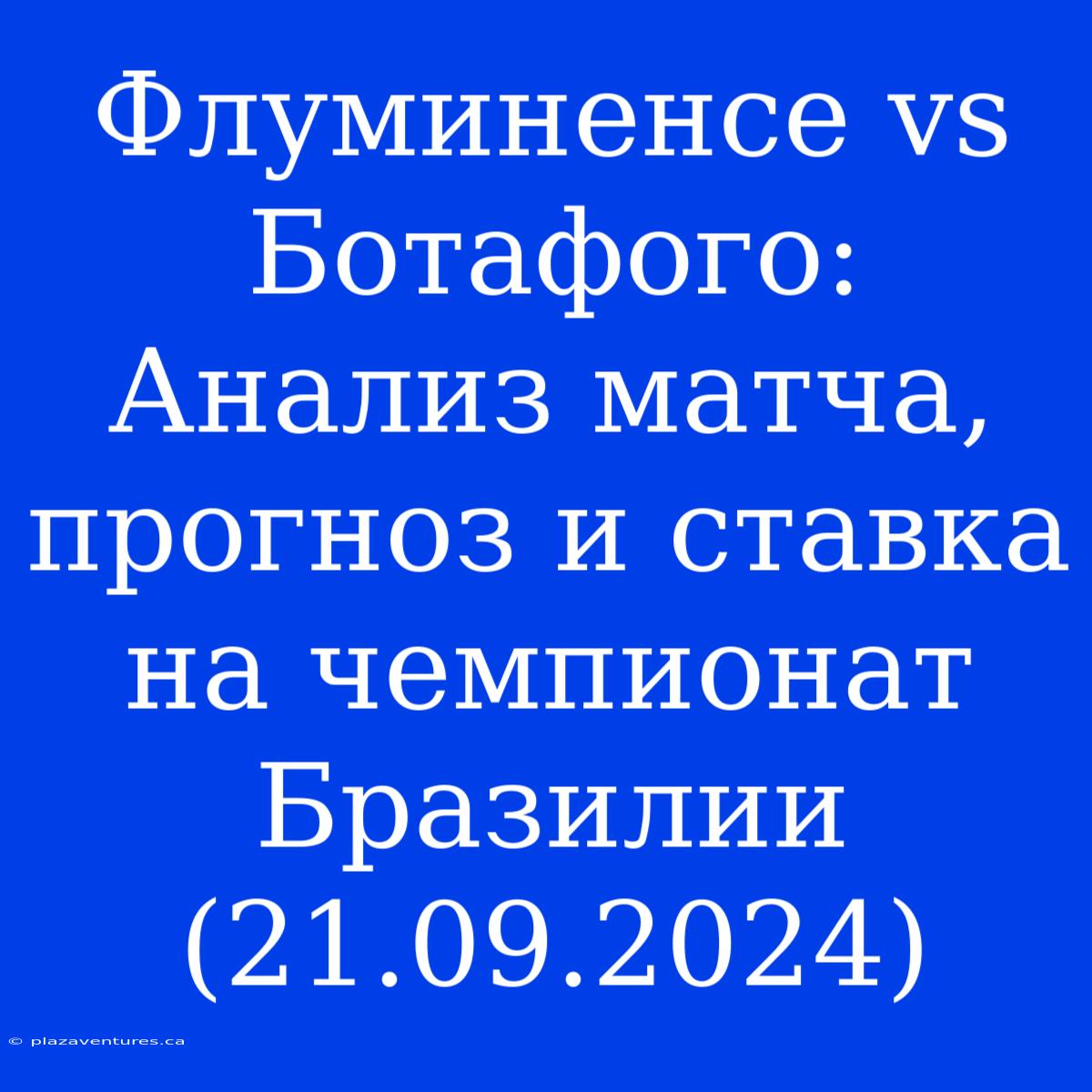 Флуминенсе Vs Ботафого: Анализ Матча, Прогноз И Ставка На Чемпионат Бразилии (21.09.2024)