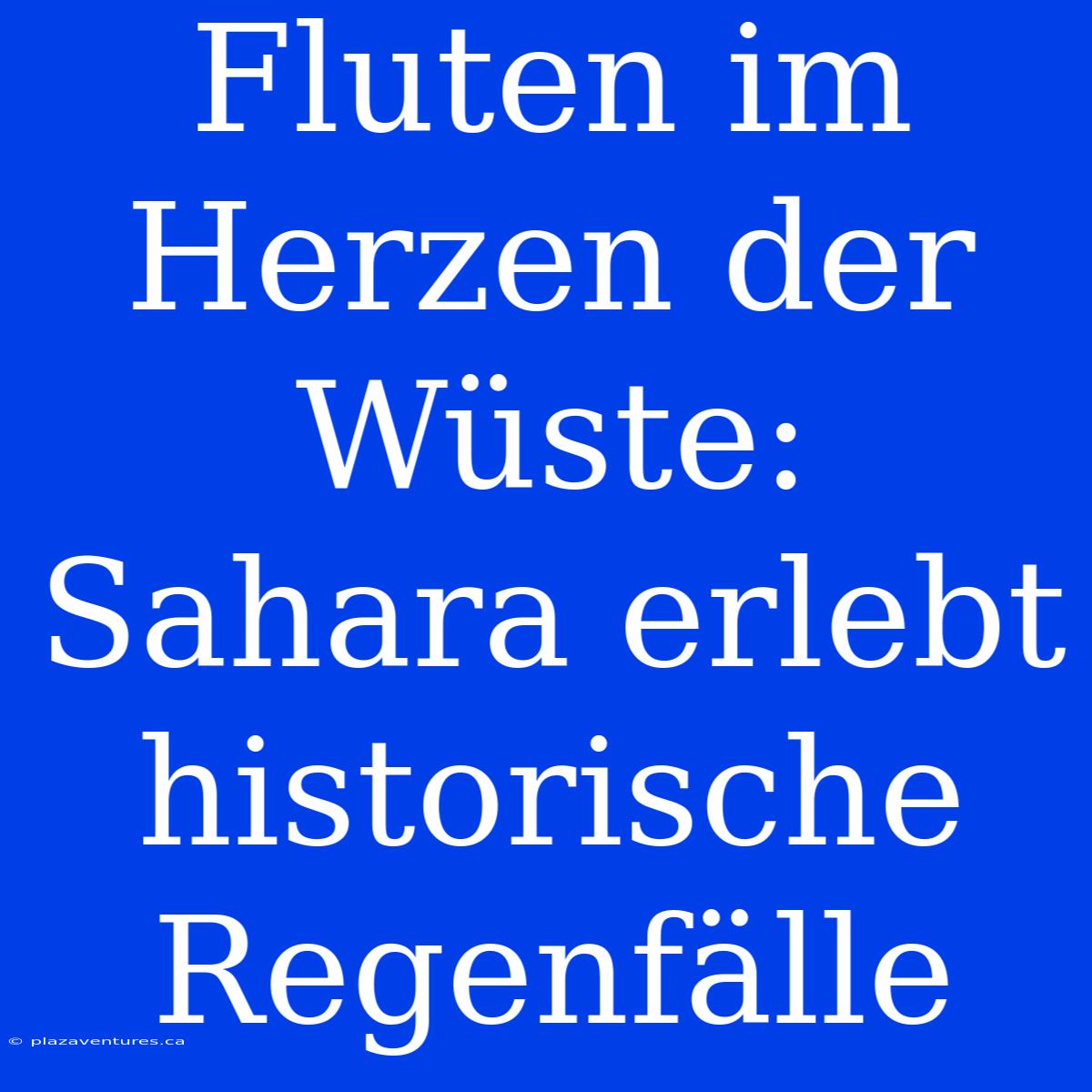 Fluten Im Herzen Der Wüste: Sahara Erlebt Historische Regenfälle