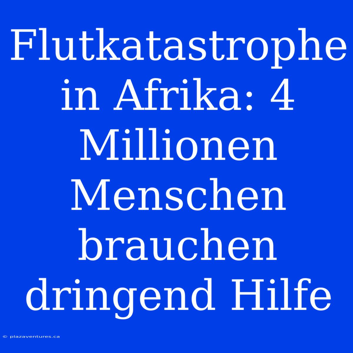 Flutkatastrophe In Afrika: 4 Millionen Menschen Brauchen Dringend Hilfe