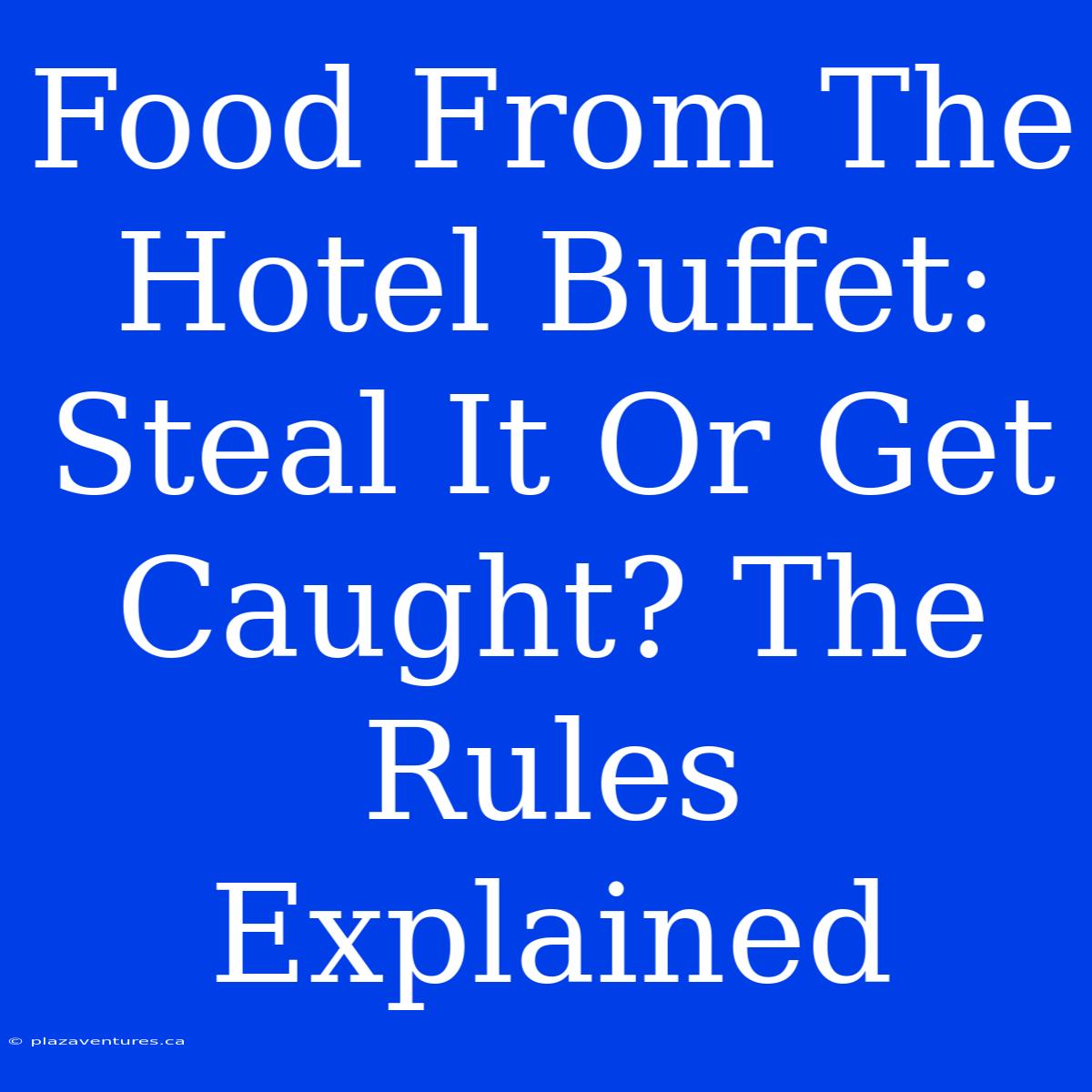 Food From The Hotel Buffet: Steal It Or Get Caught? The Rules Explained