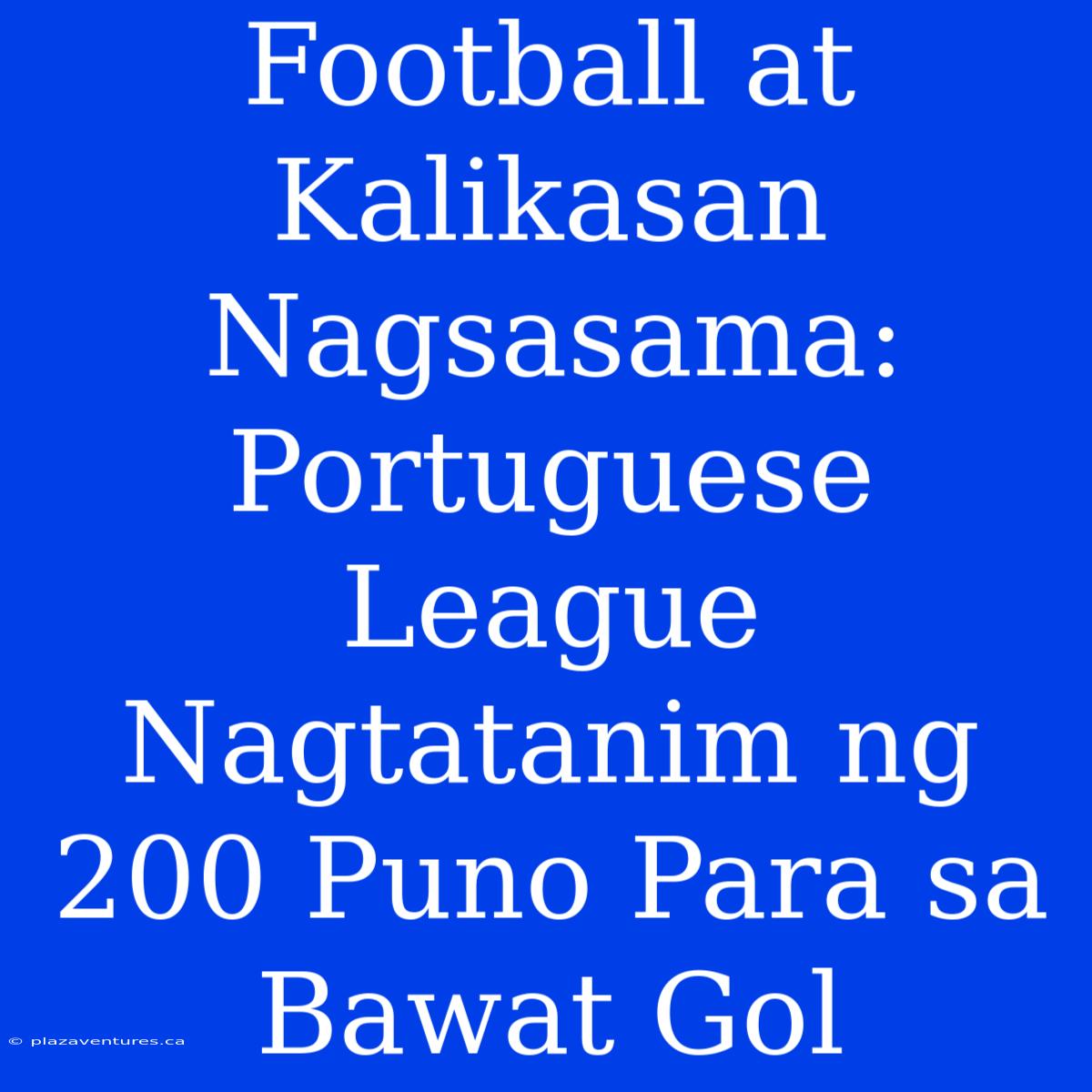 Football At Kalikasan Nagsasama: Portuguese League Nagtatanim Ng 200 Puno Para Sa Bawat Gol