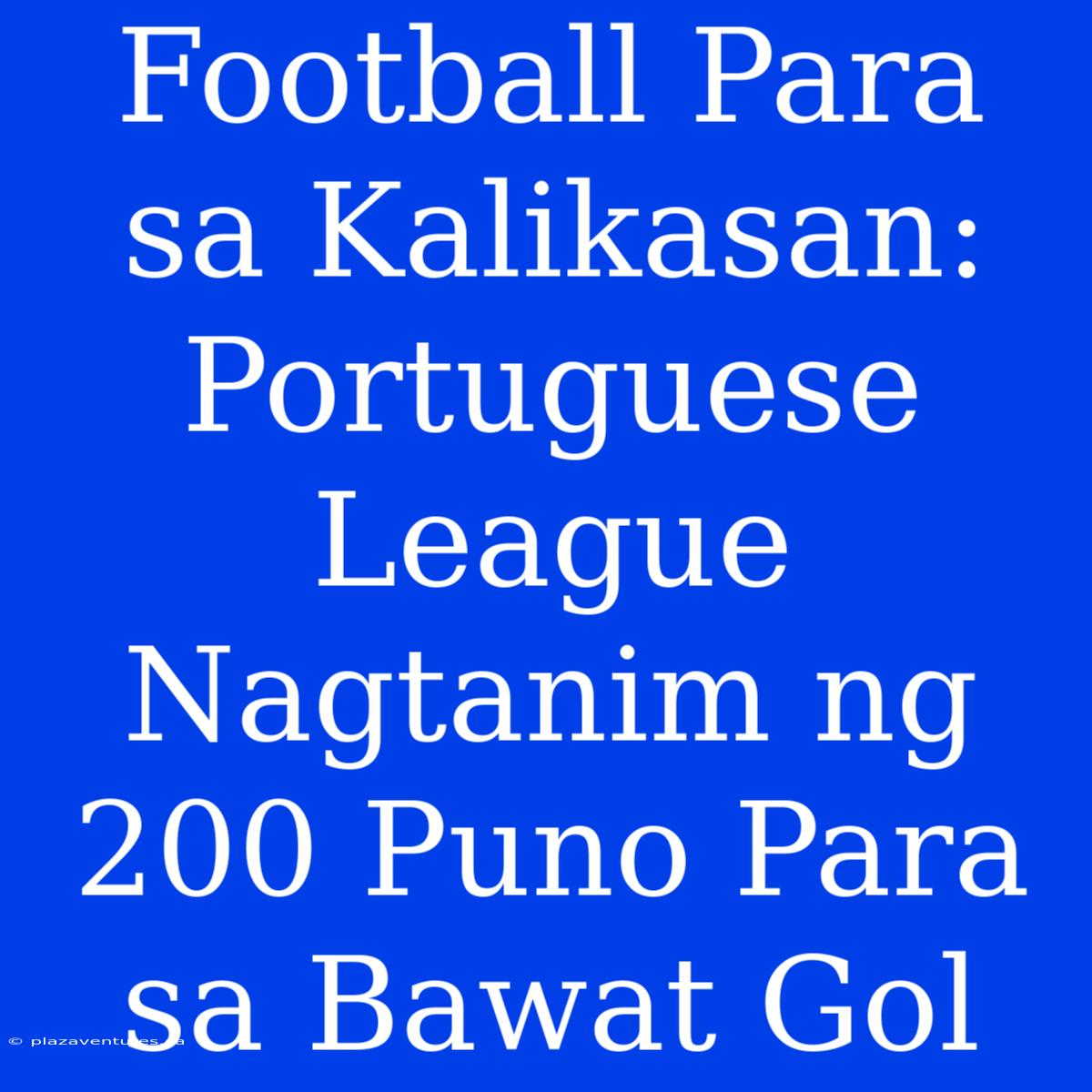 Football Para Sa Kalikasan: Portuguese League Nagtanim Ng 200 Puno Para Sa Bawat Gol