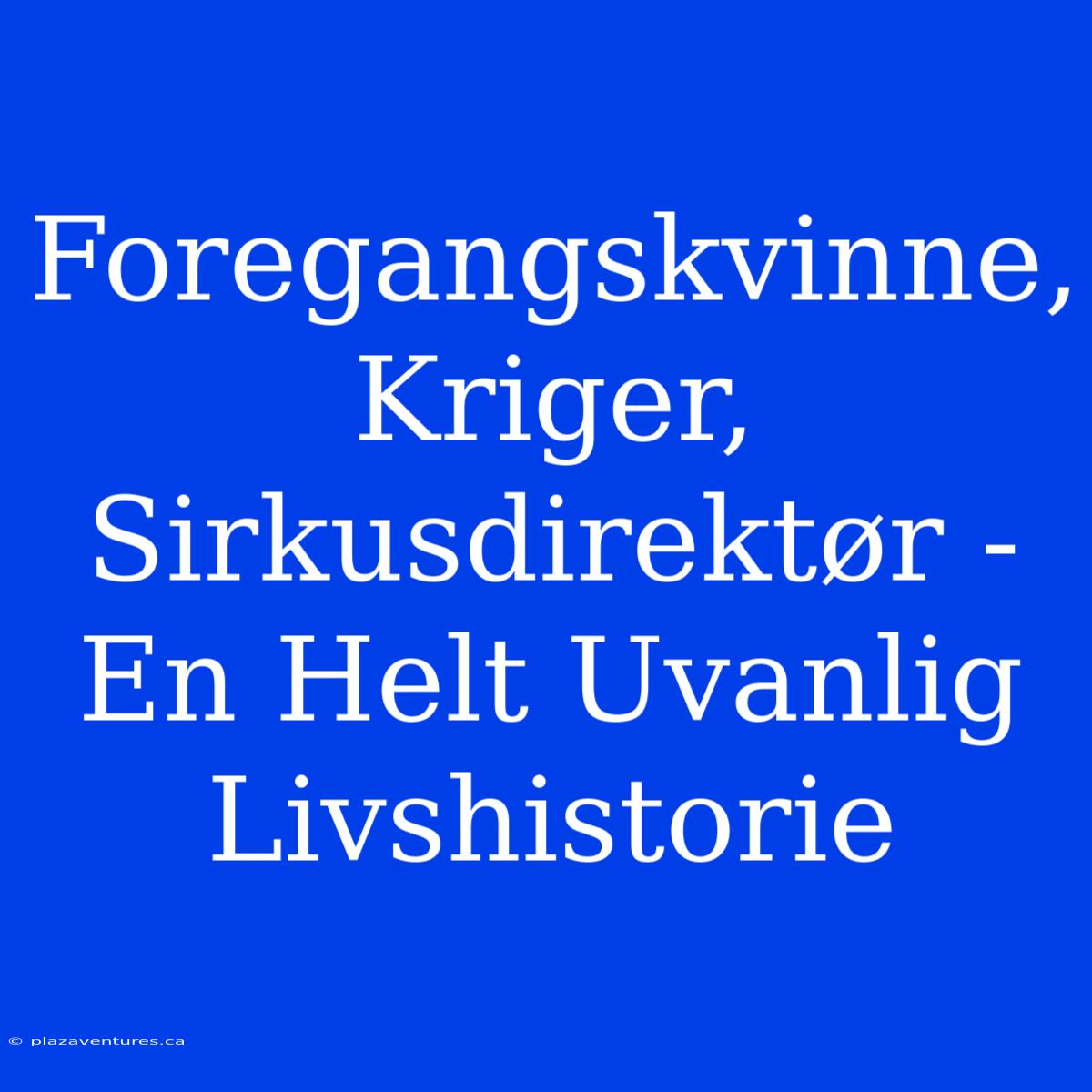 Foregangskvinne, Kriger, Sirkusdirektør - En Helt Uvanlig Livshistorie