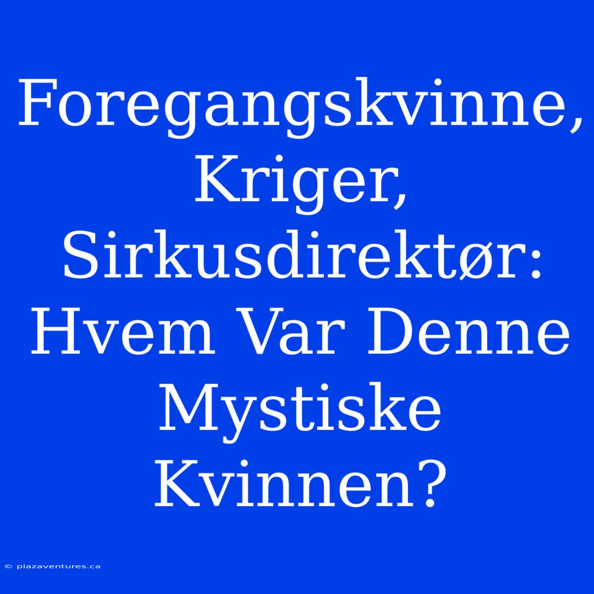 Foregangskvinne, Kriger, Sirkusdirektør: Hvem Var Denne Mystiske Kvinnen?