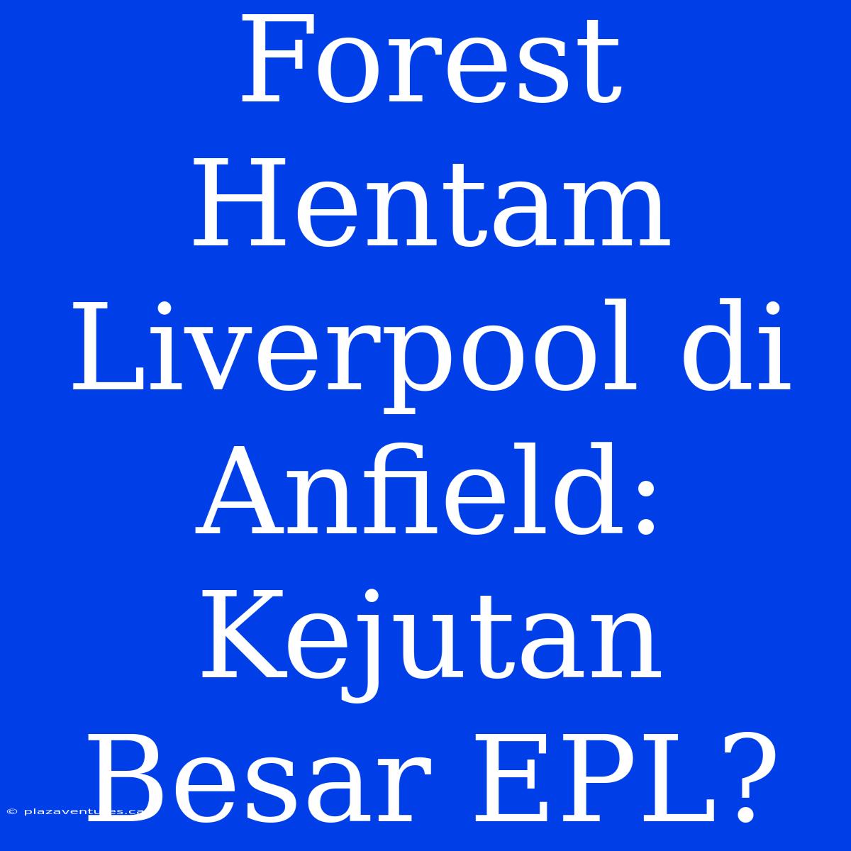 Forest Hentam Liverpool Di Anfield: Kejutan Besar EPL?