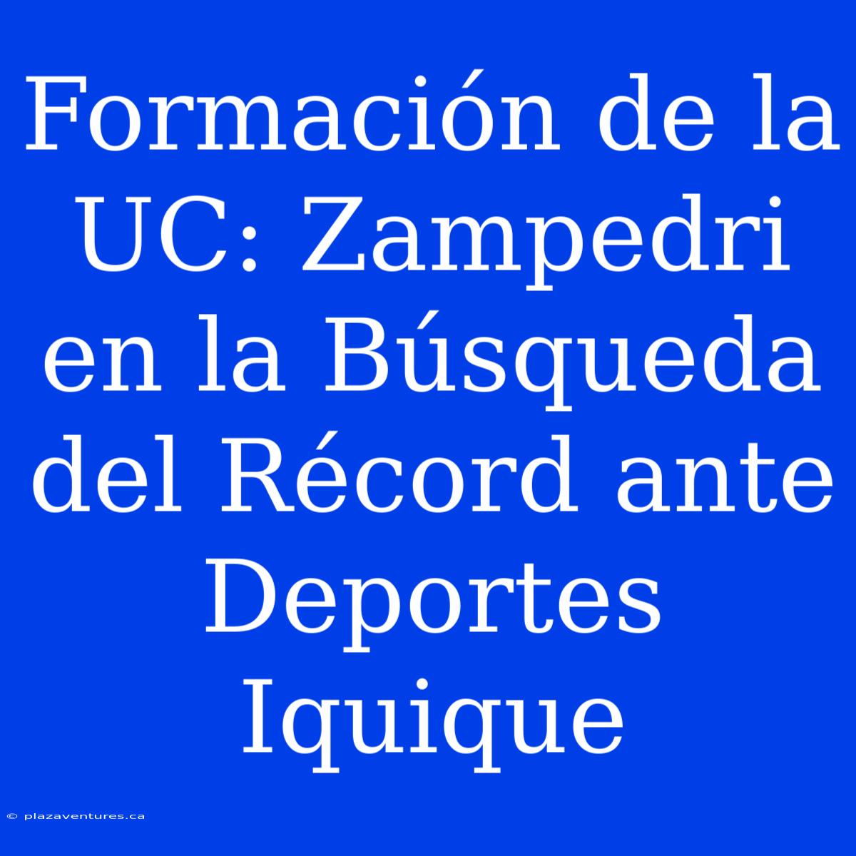 Formación De La UC: Zampedri En La Búsqueda Del Récord Ante Deportes Iquique