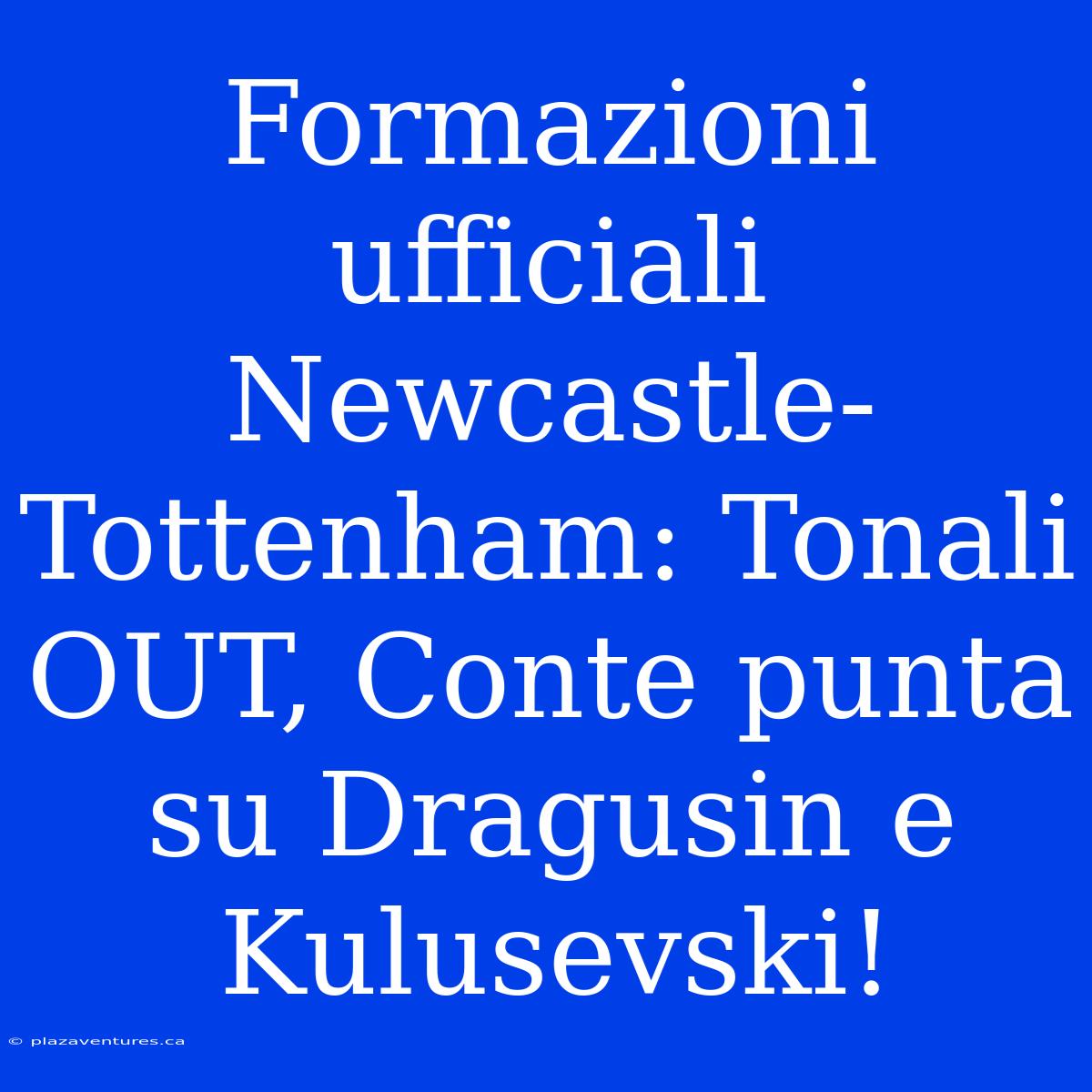 Formazioni Ufficiali Newcastle-Tottenham: Tonali OUT, Conte Punta Su Dragusin E Kulusevski!