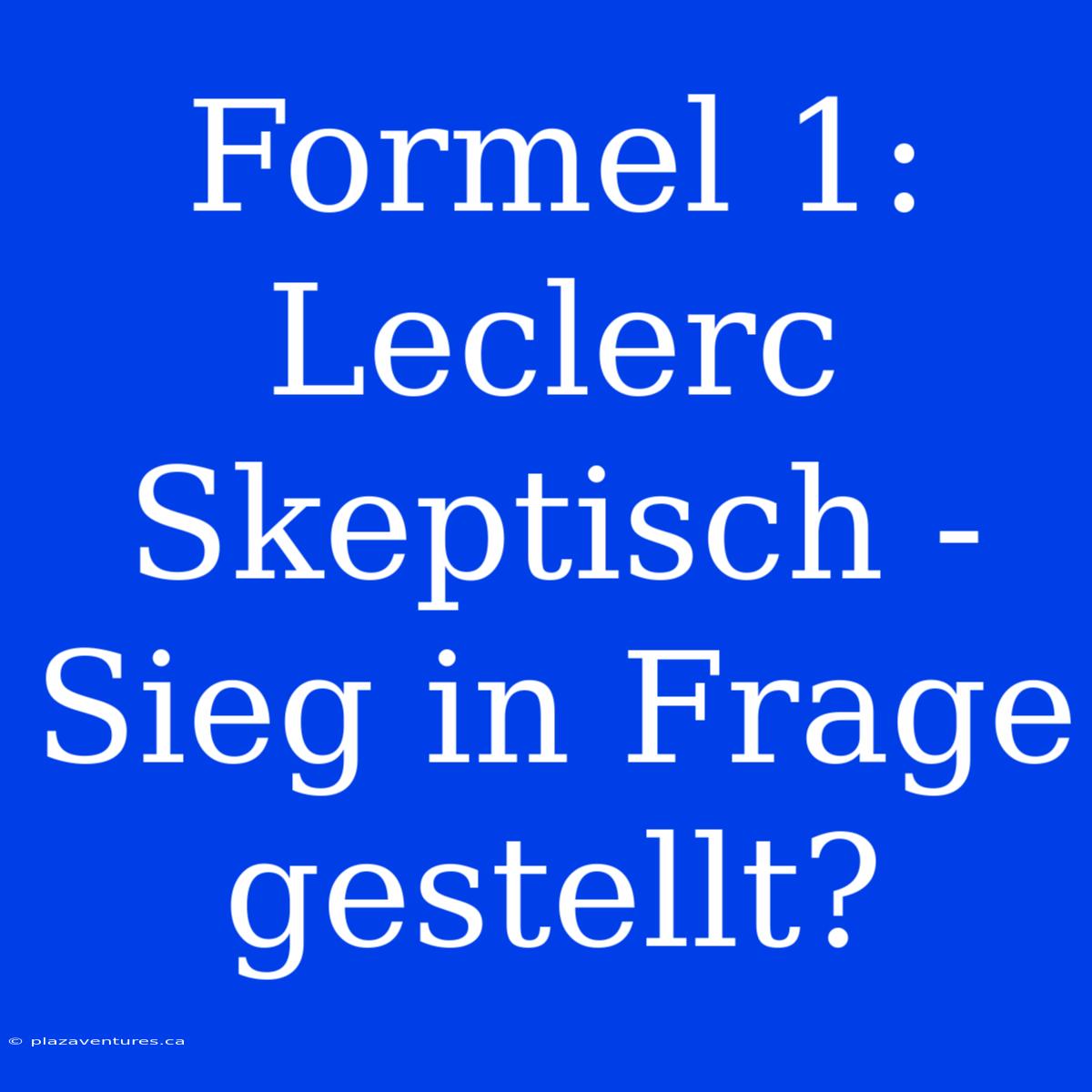 Formel 1: Leclerc Skeptisch - Sieg In Frage Gestellt?