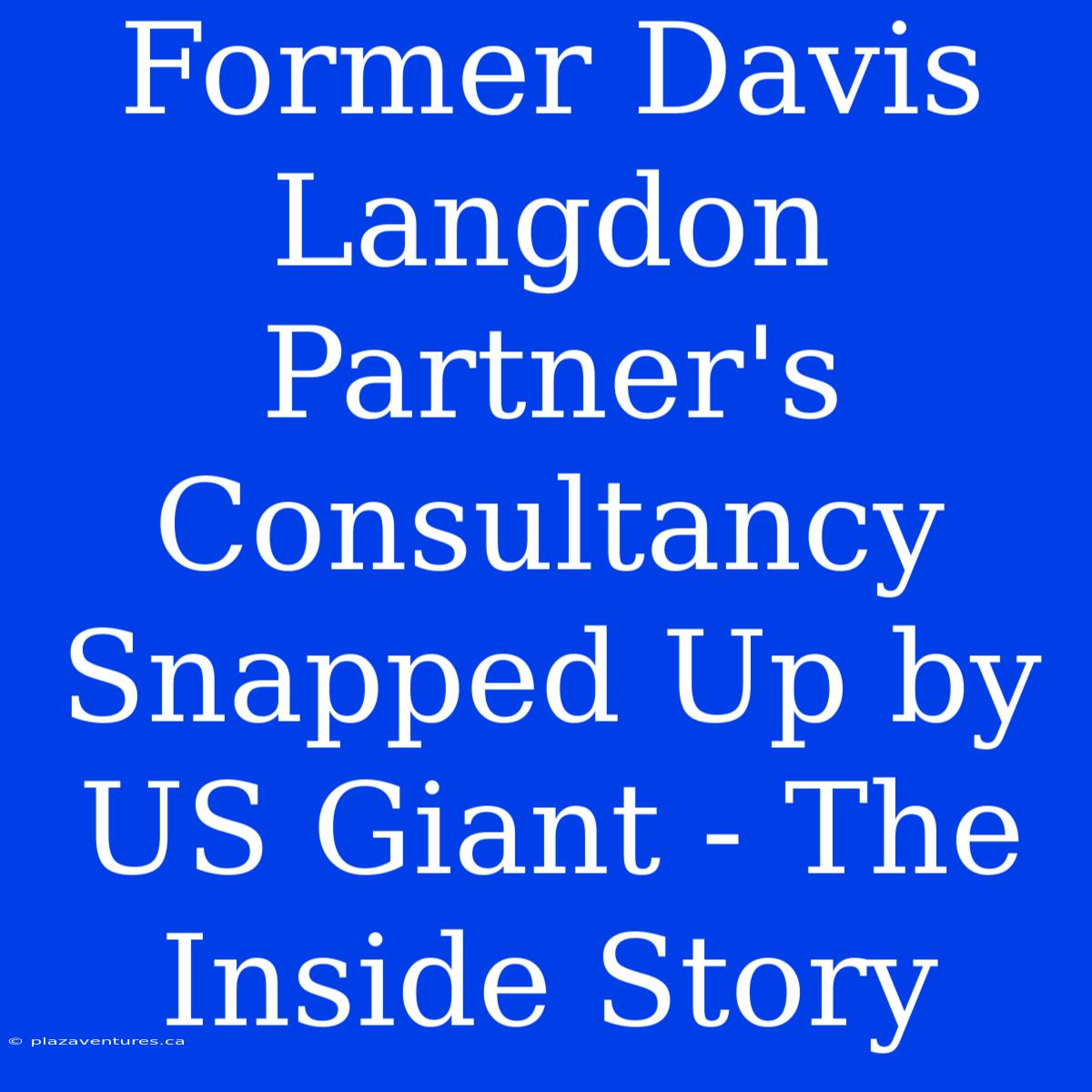 Former Davis Langdon Partner's Consultancy Snapped Up By US Giant - The Inside Story