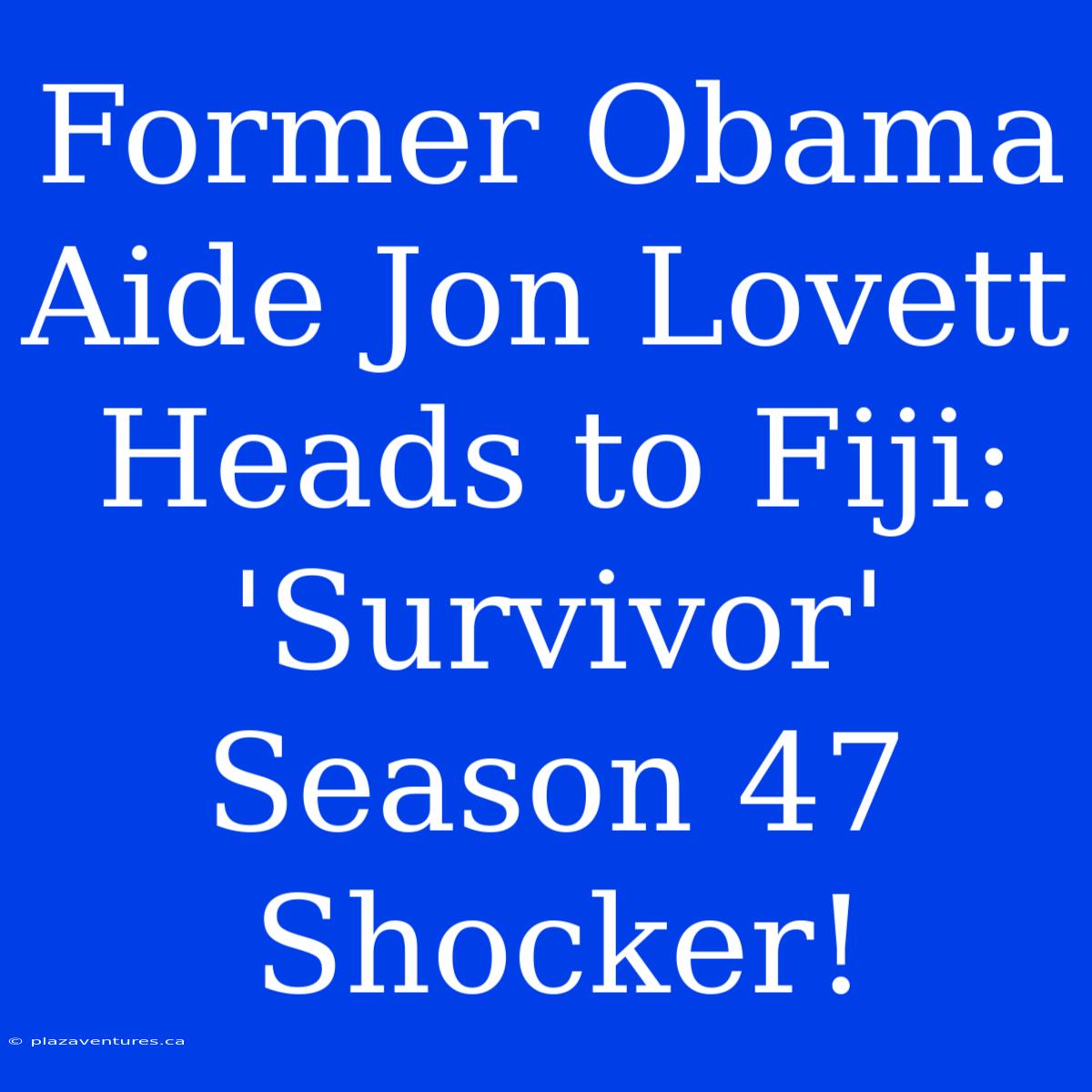 Former Obama Aide Jon Lovett Heads To Fiji: 'Survivor' Season 47 Shocker!