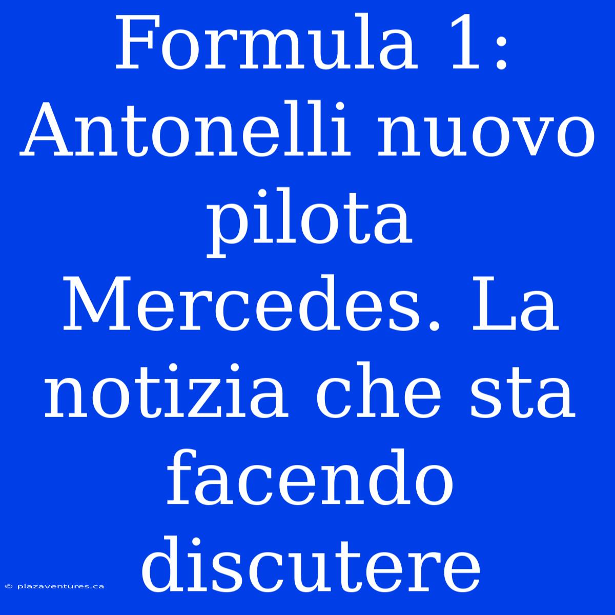 Formula 1: Antonelli Nuovo Pilota Mercedes. La Notizia Che Sta Facendo Discutere